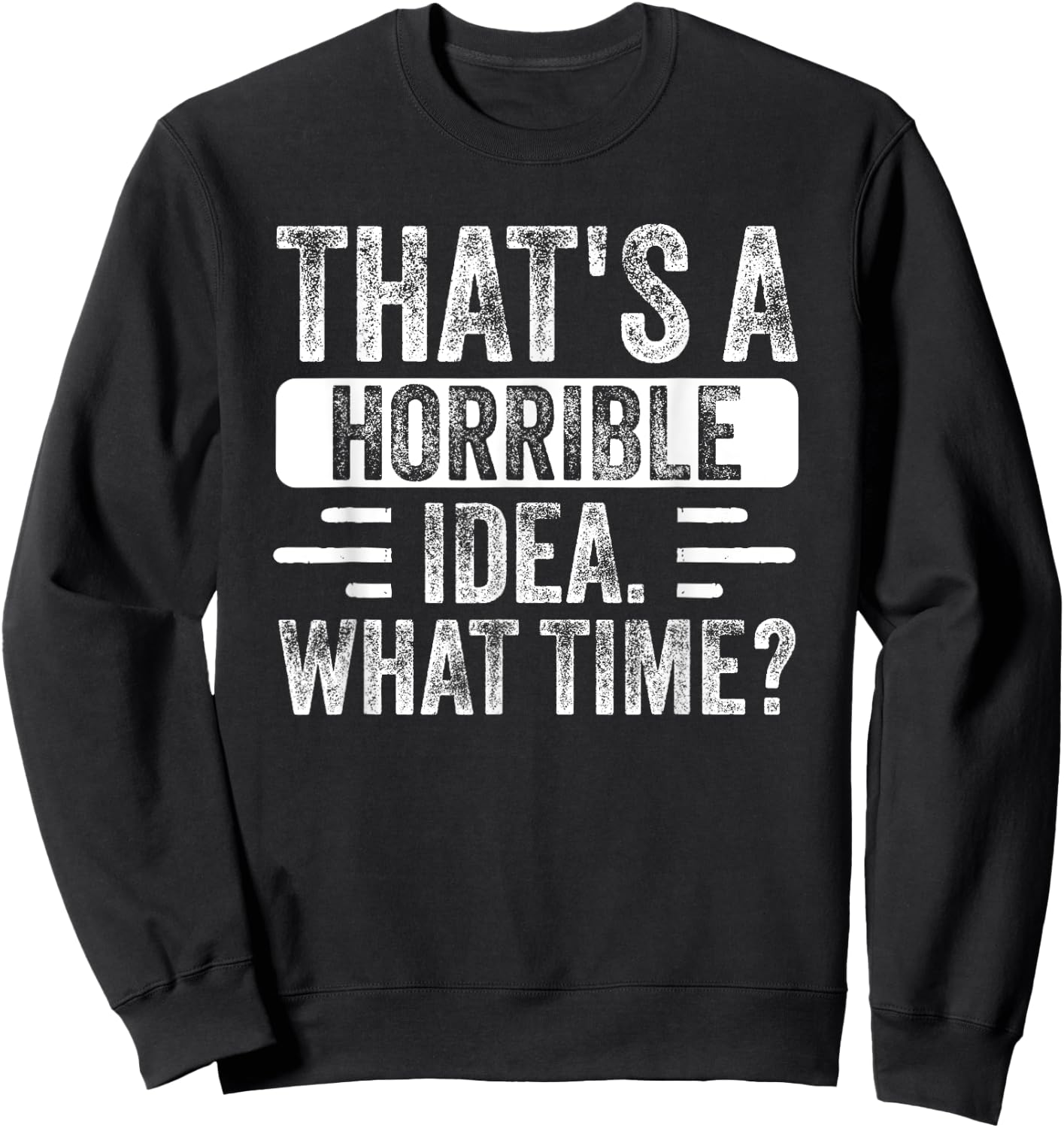 Funny That's A Horrible Idea What Time Funny Sarcasm Quote Sweatshirt - Sweatshirt | Black