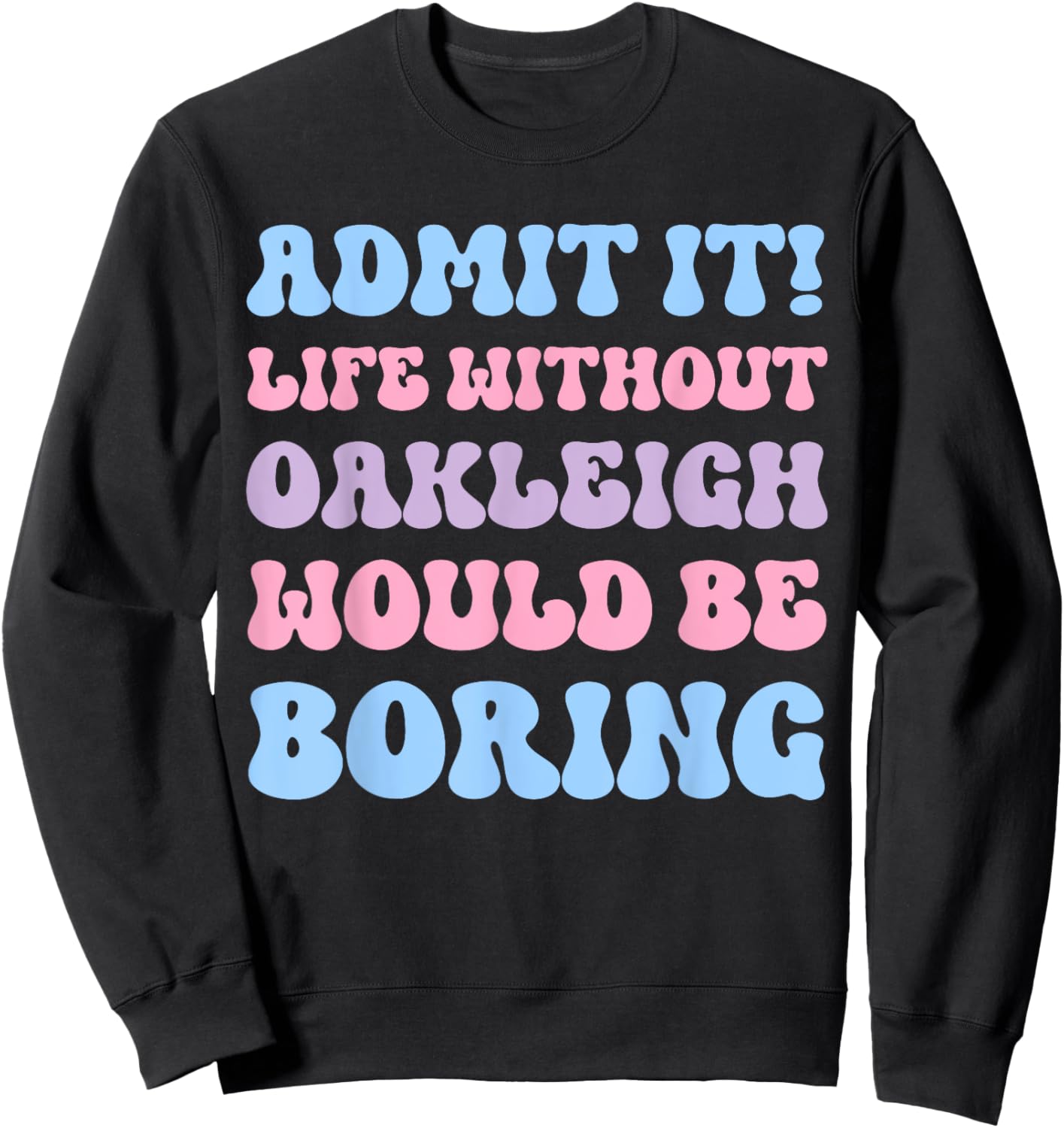 Admit It Life Without Oakleigh Would Be Boring Birthday Sweatshirt - Sweatshirt | Black