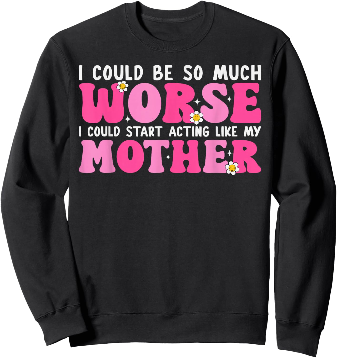 I Could Be So Much Worse I Could Start Acting Like My Mother Sweatshirt - Sweatshirt | Black