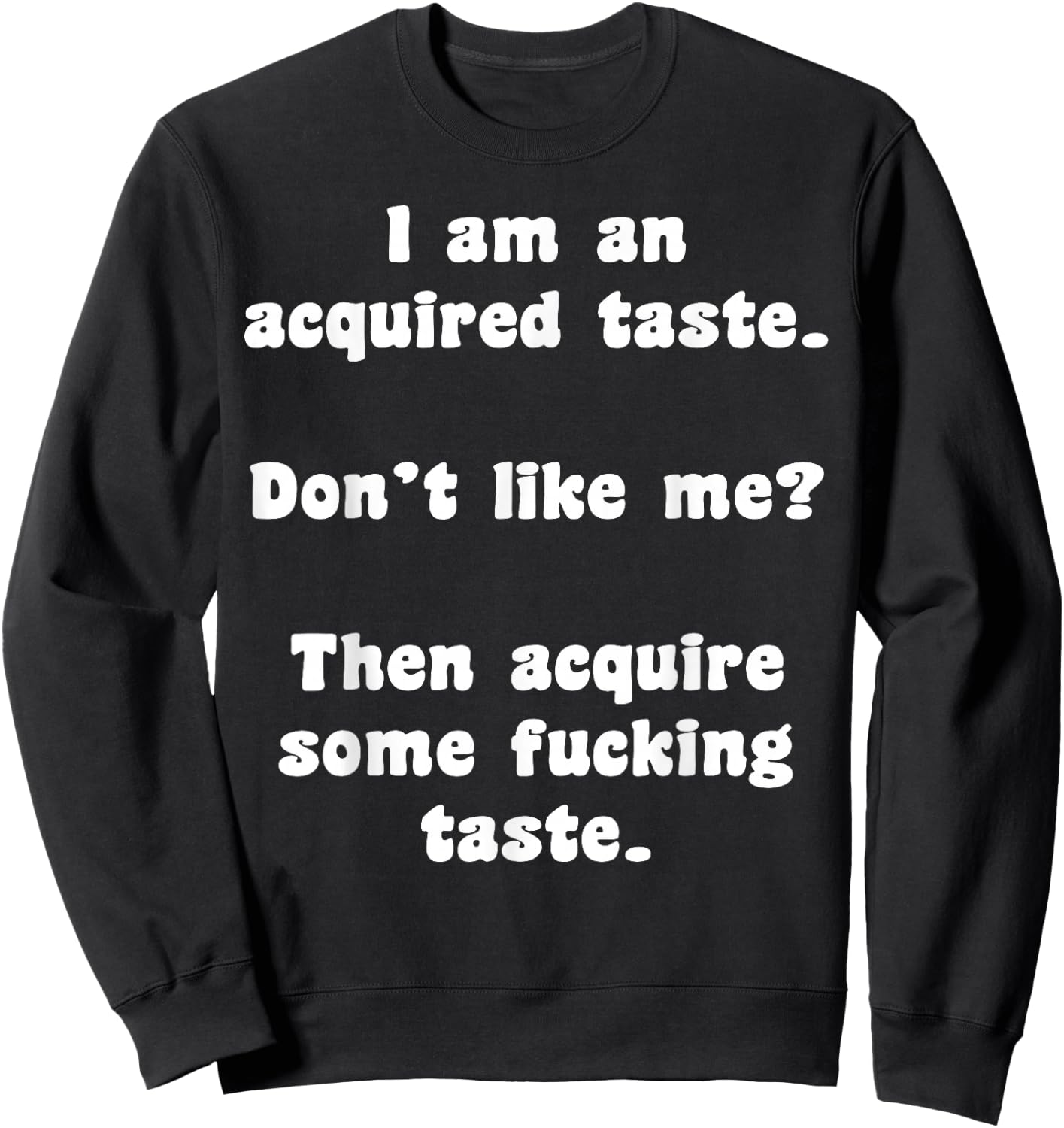 I Am An Acquired Taste Don't Like Me Then Acquire Some Fuck Sweatshirt - Sweatshirt | Black