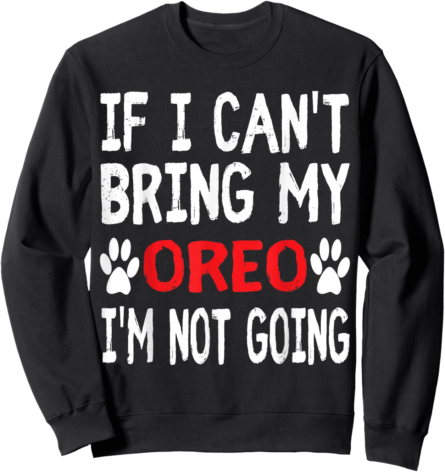 If I Can't Bring My Dog OREO I'm Not Going Cute Dog Paw Sweatshirt - Sweatshirt | Black