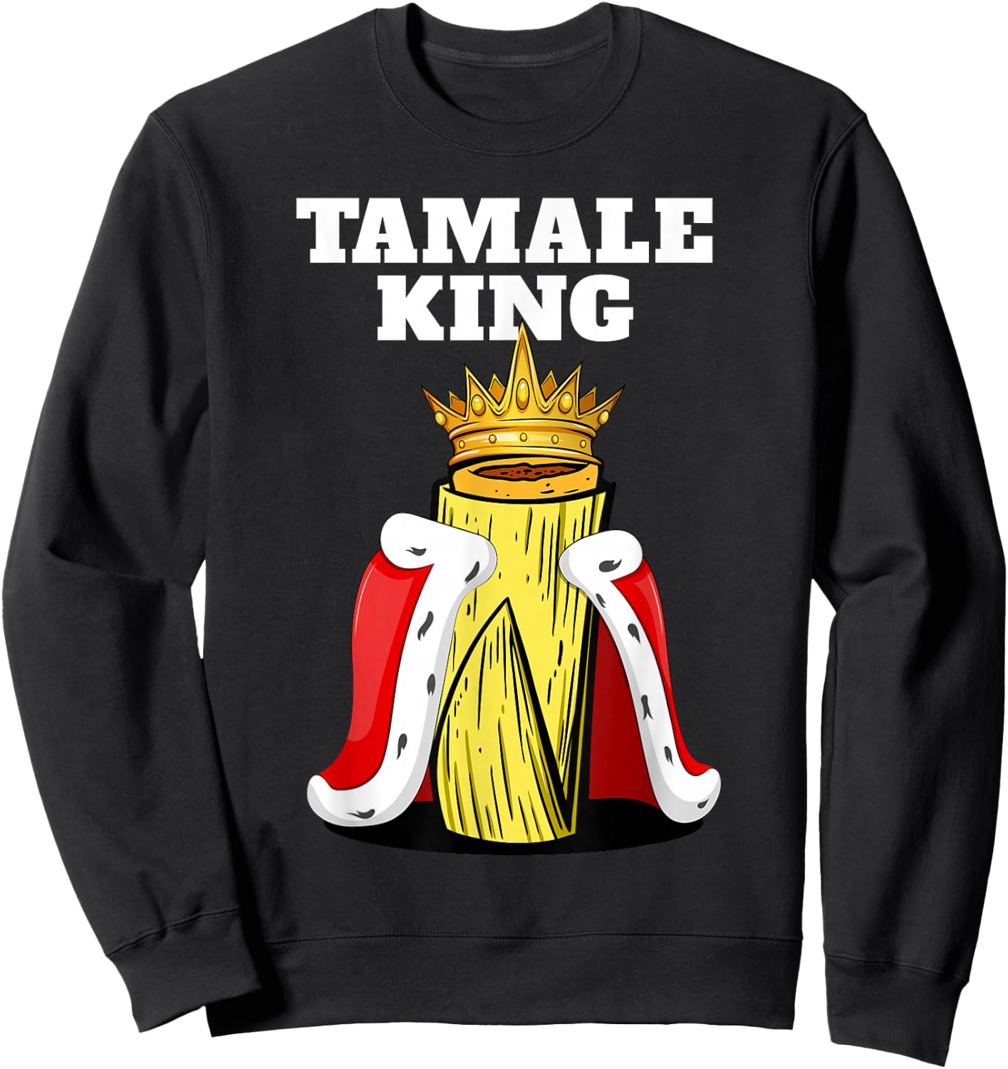 Tamale King Funny Spicy Mexican Food Fiesta Humor Vibes Sweatshirt - Sweatshirt | Black