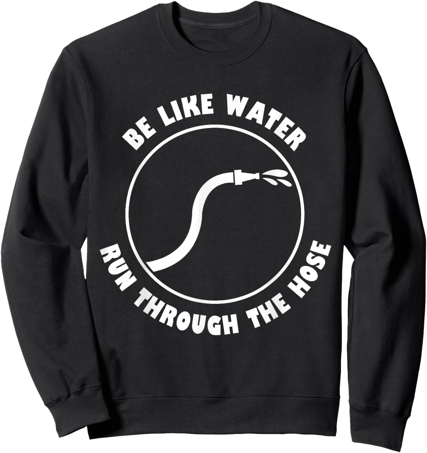 Be Like Water Run Through The Hose Sweatshirt - Sweatshirt | Black