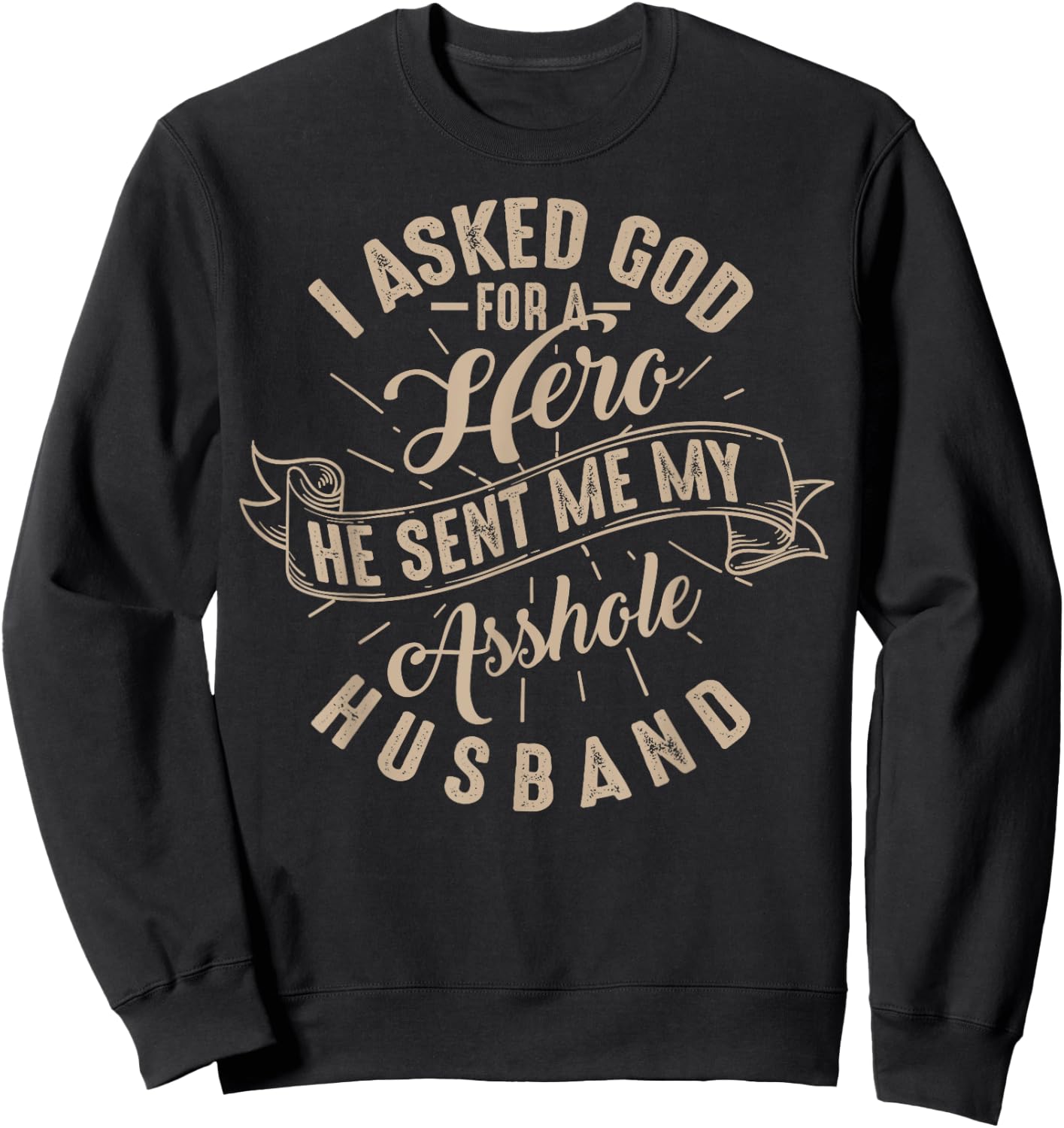 I Asked God For A Hero He Sent Me My Asshole Husband Shirt Sweatshirt - Sweatshirt | Black