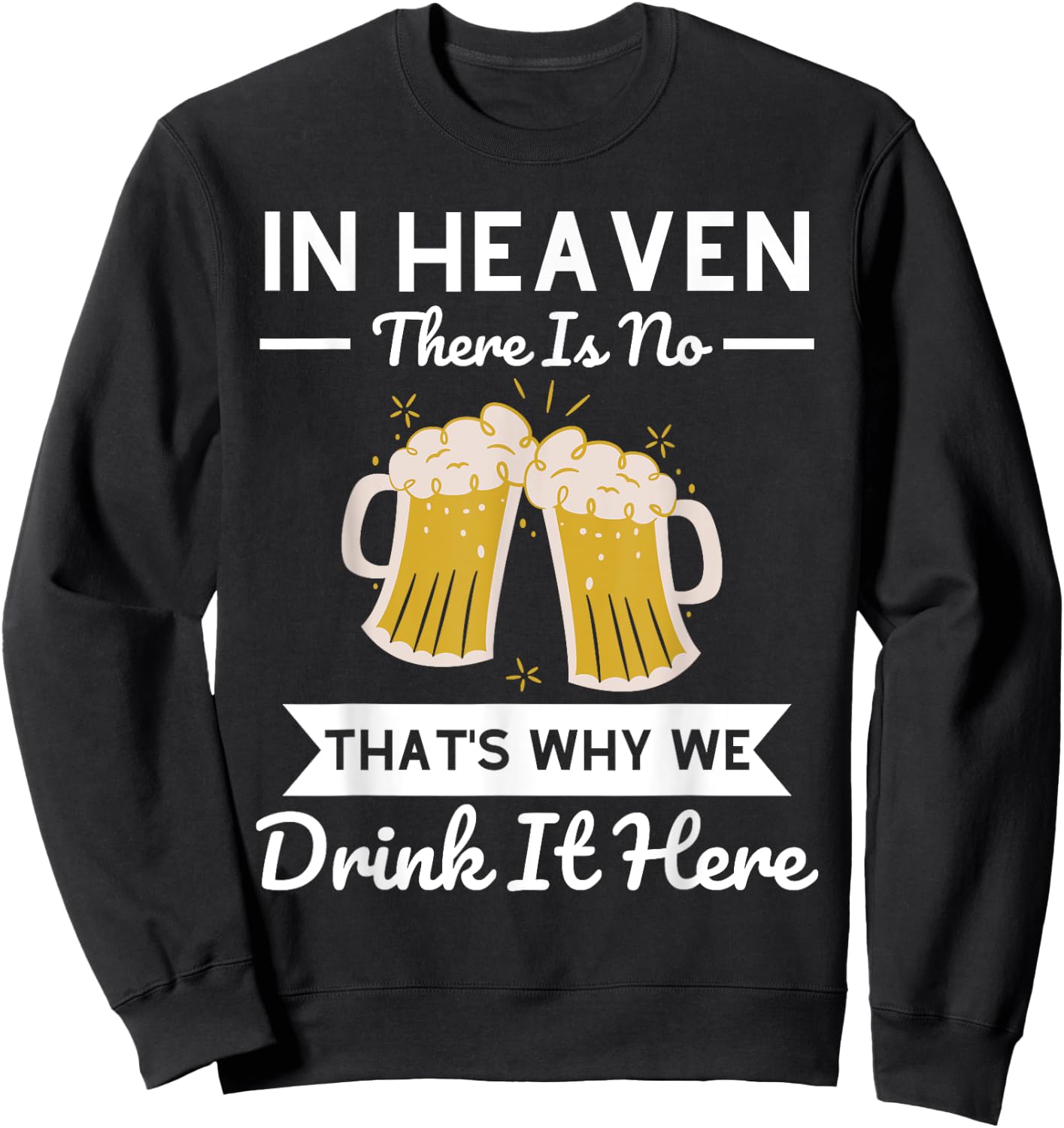 In Heaven There Is No Beer That's Why We Drink It Here Drunk Sweatshirt - Sweatshirt | Black
