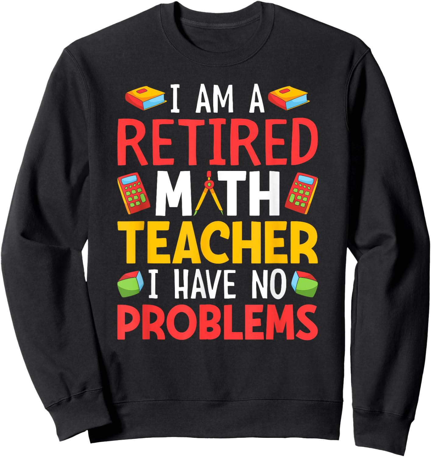 I Am A Retired Math Teacher I Have No Problems Sweatshirt - Sweatshirt | Black