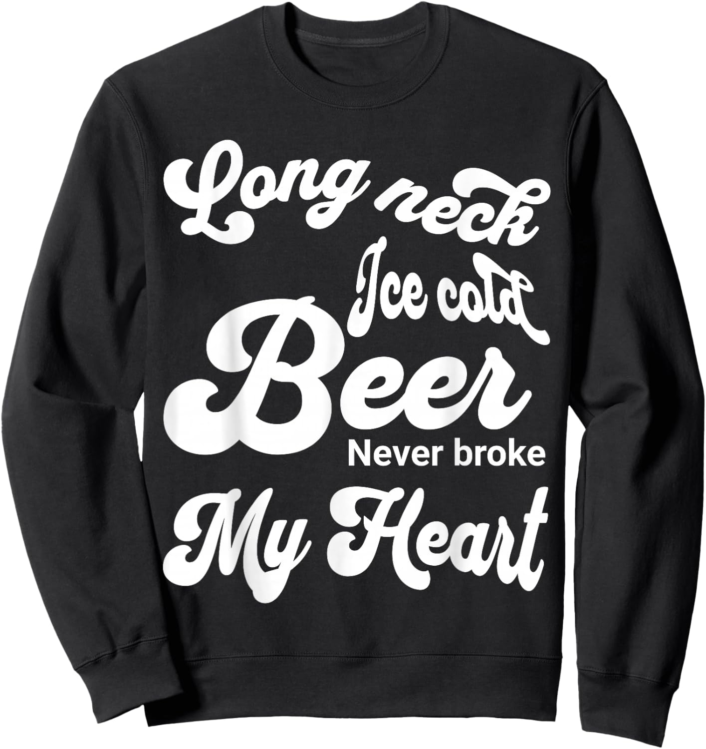 Long Neck Ice Cold Beer Never Broke My Heart Sweatshirt - Sweatshirt | Black