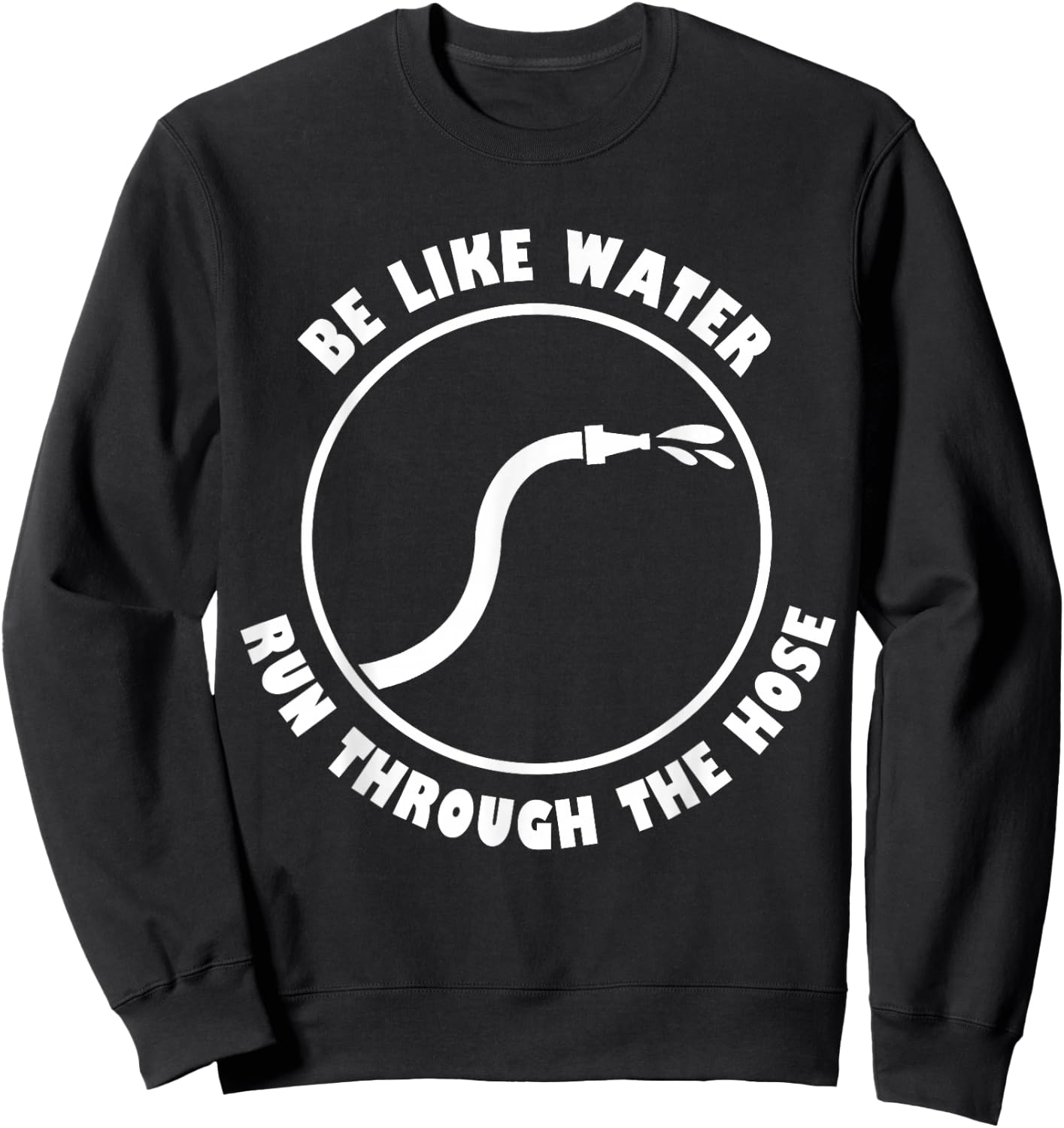 Be Like Water Run Through The Hose Sweatshirt - Sweatshirt | Black