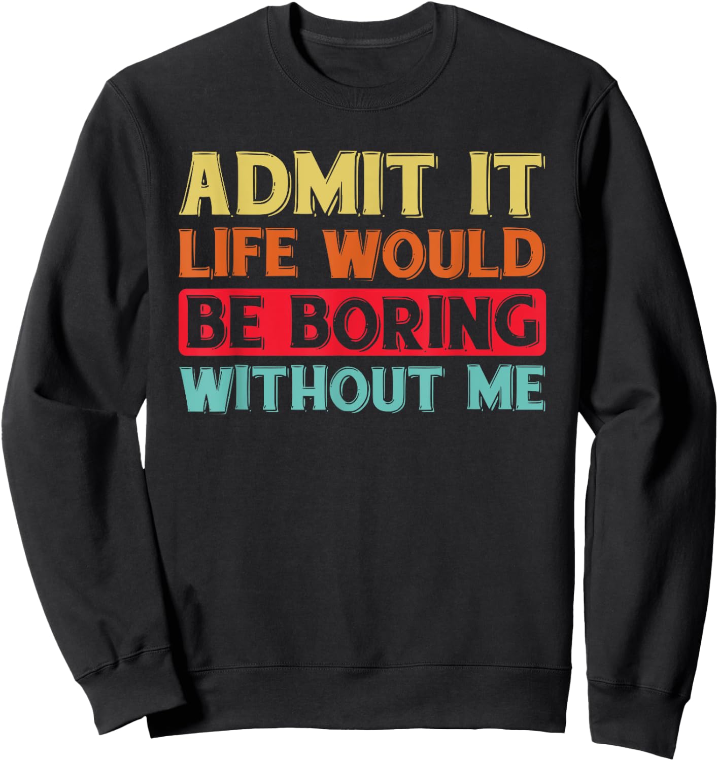 Admit It Life Would Be Boring Without Me Funny Saying Retro Sweatshirt - Sweatshirt | Black