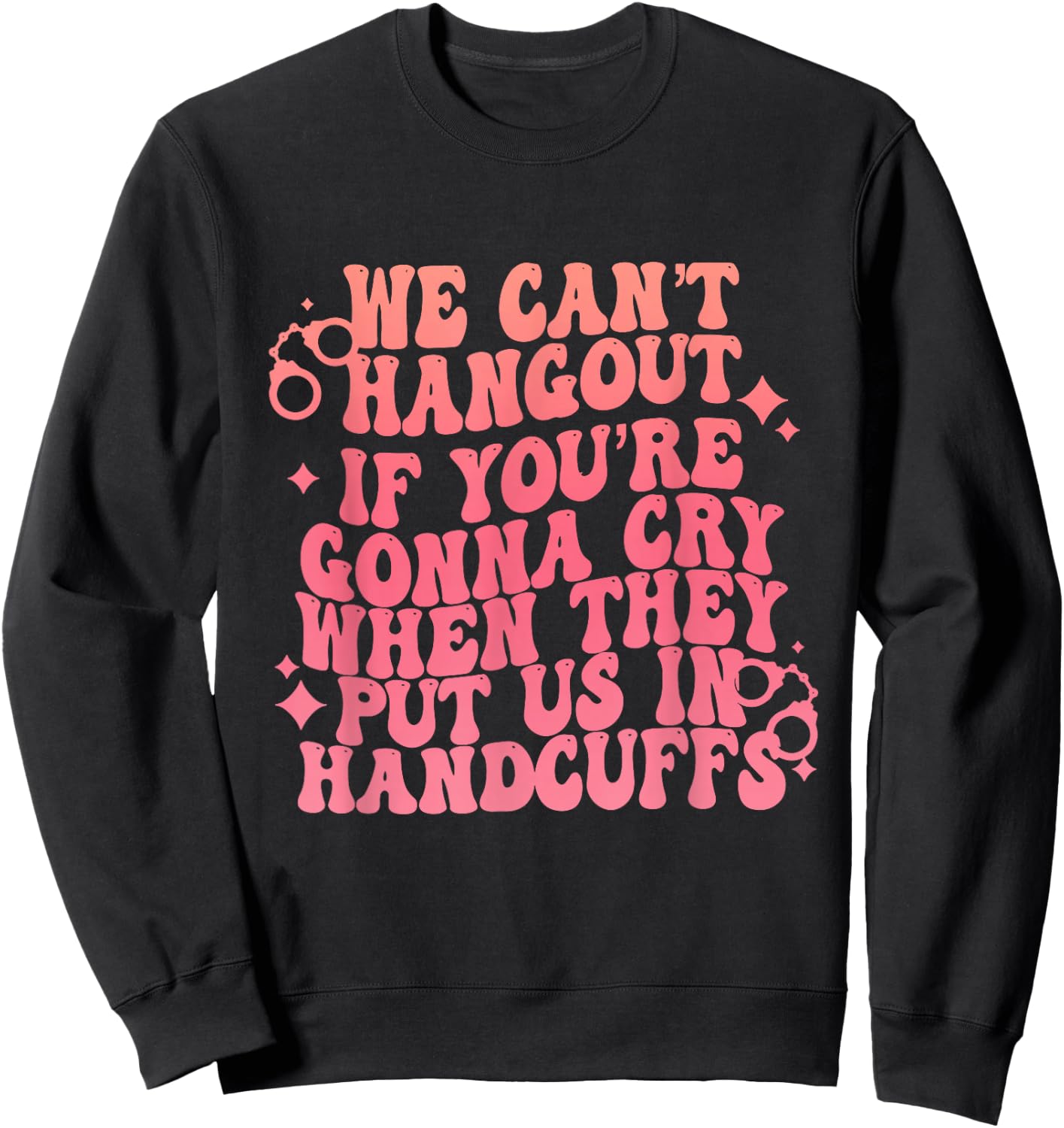 We Can't Hangout Gonna Cry When They Put Us In Handcuffs Sweatshirt - Sweatshirt | Black