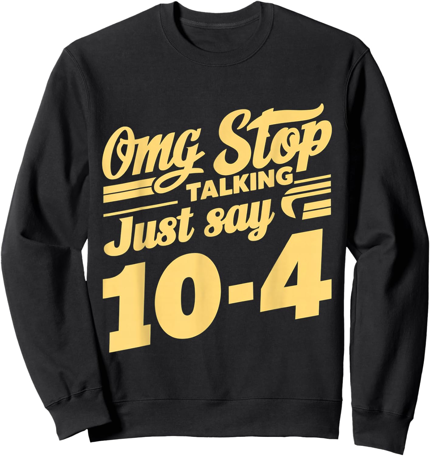 Omg Stop Talking, Just Say 10-4 Sweatshirt - Sweatshirt | Black