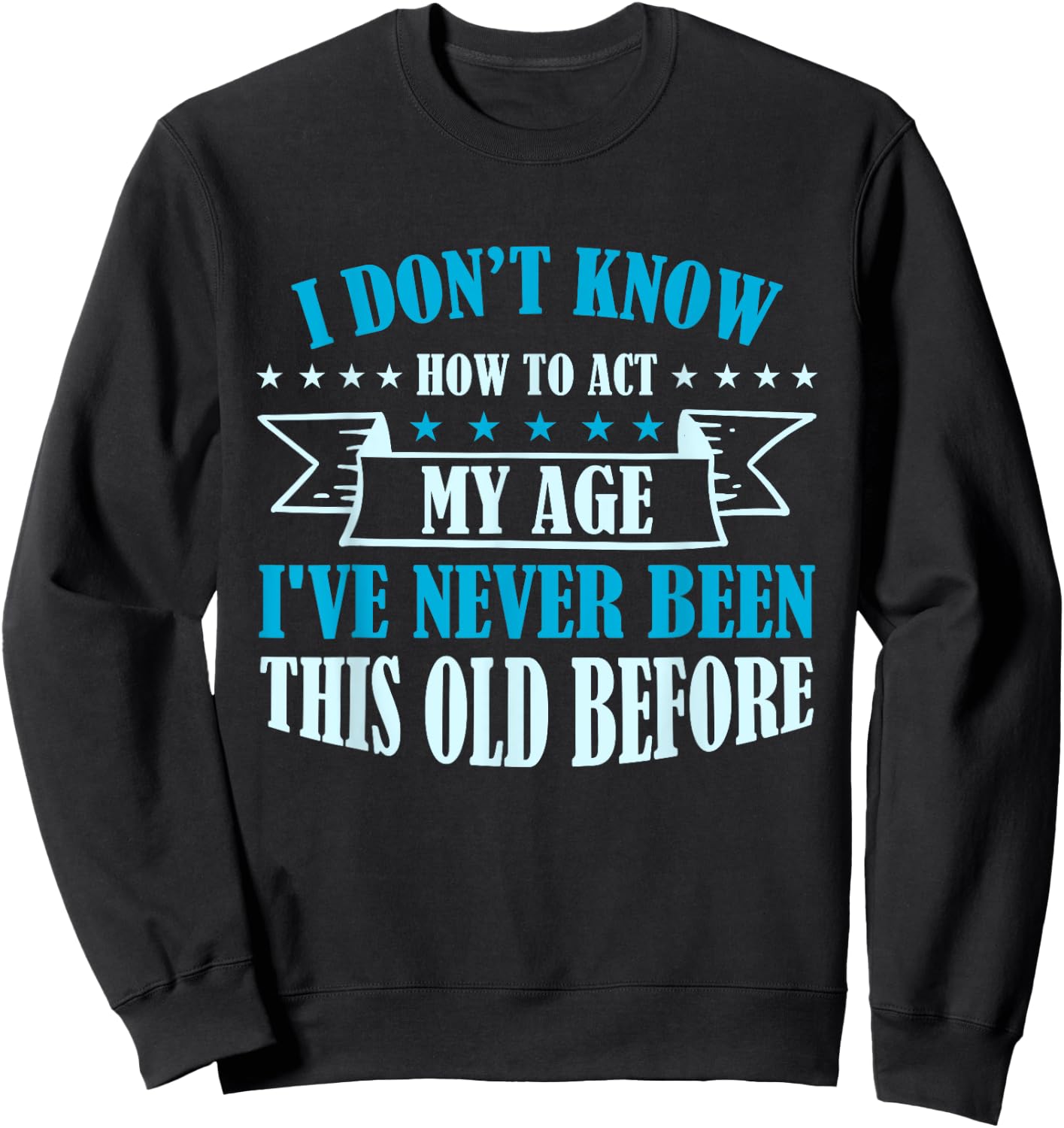 Old Saying I Don't Know How To Act My Age Sweatshirt - Sweatshirt | Black