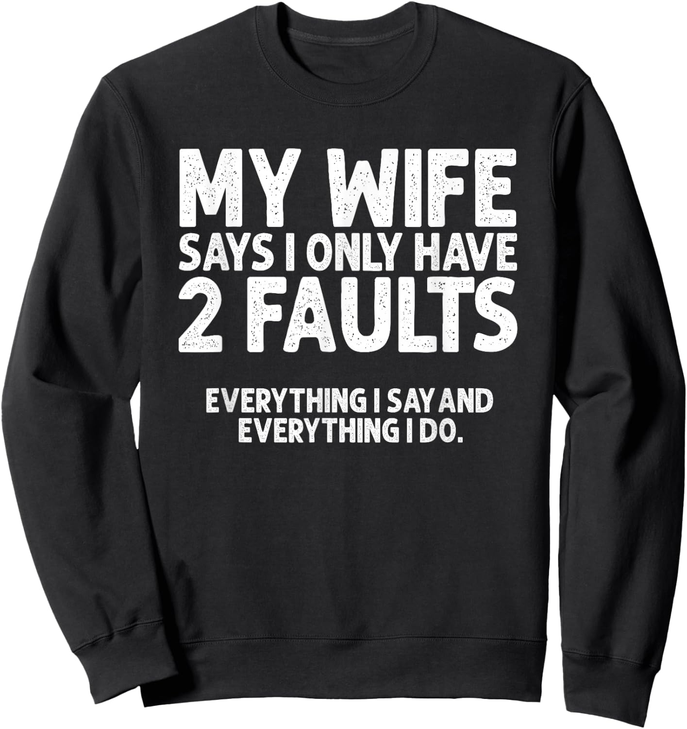 Wife Says 2 Faults Everything I Say and Do Marriage Humor Sweatshirt - Sweatshirt | Black