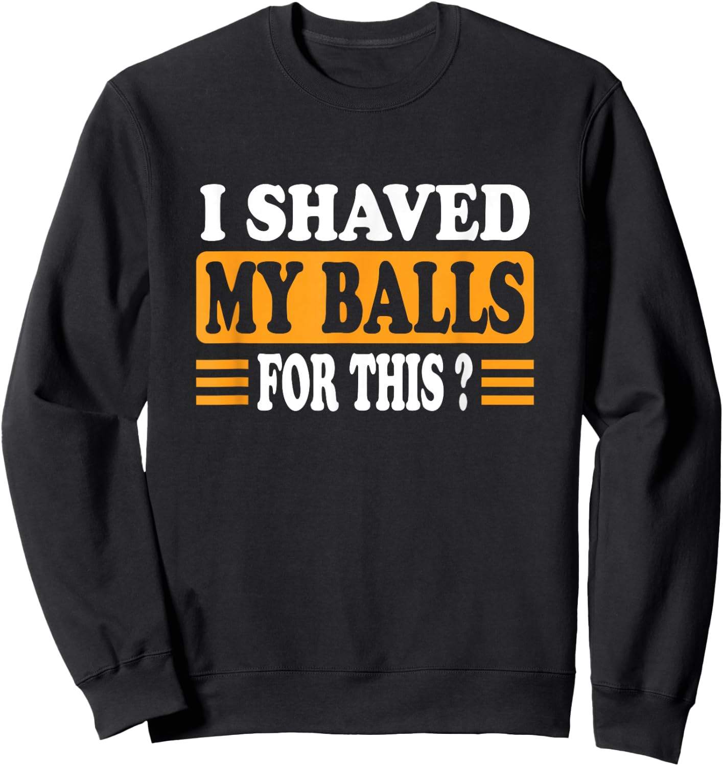 Meme Quote Humor Adult Men I Shave My Balls for This Sweatshirt - Sweatshirt | Black