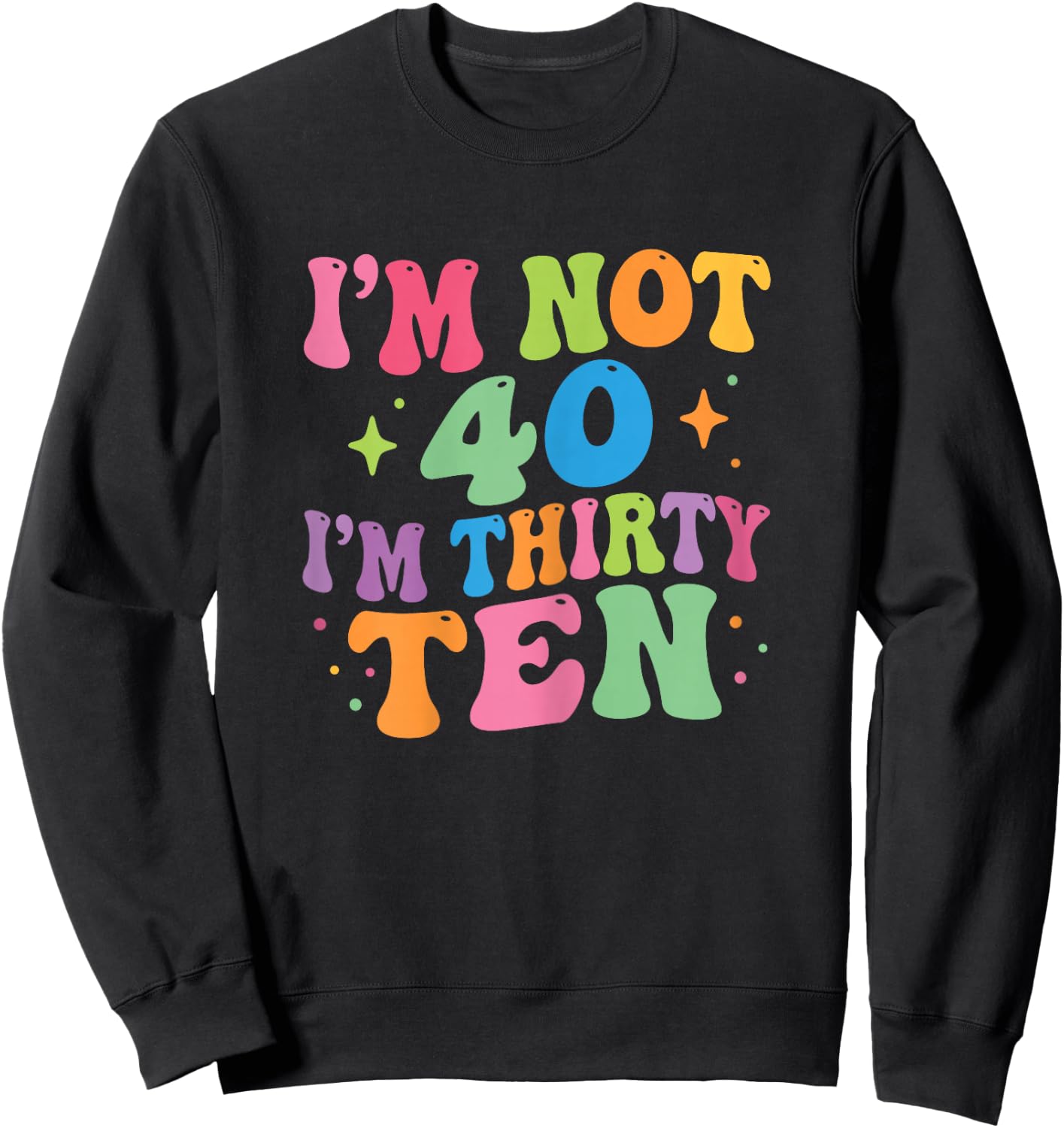 I'm Not 40 I'm Thirty-Ten Groovy 40th Birthday 30-10 Humor Sweatshirt - Sweatshirt | Black