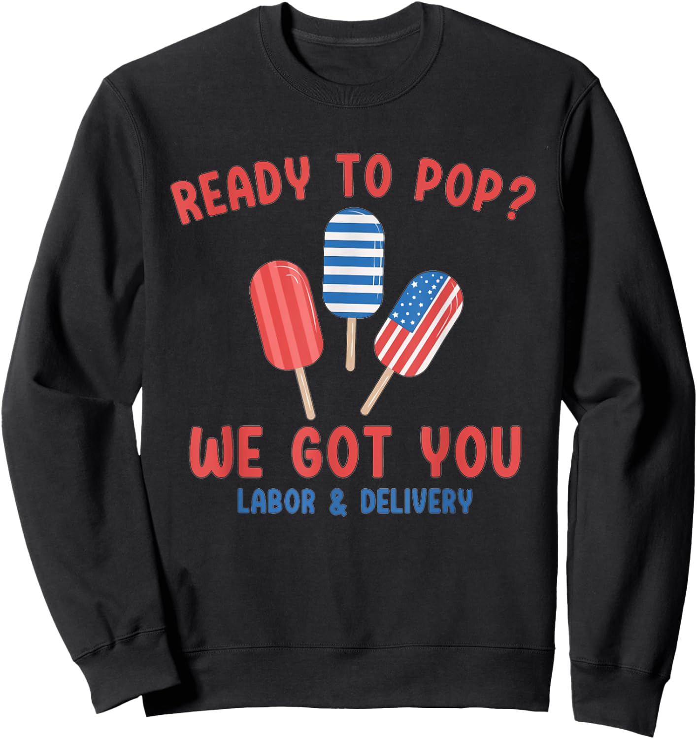 Ready To Pop We Got You Labor And Delivery 4th July Popsicle Sweatshirt - Sweatshirt | Black