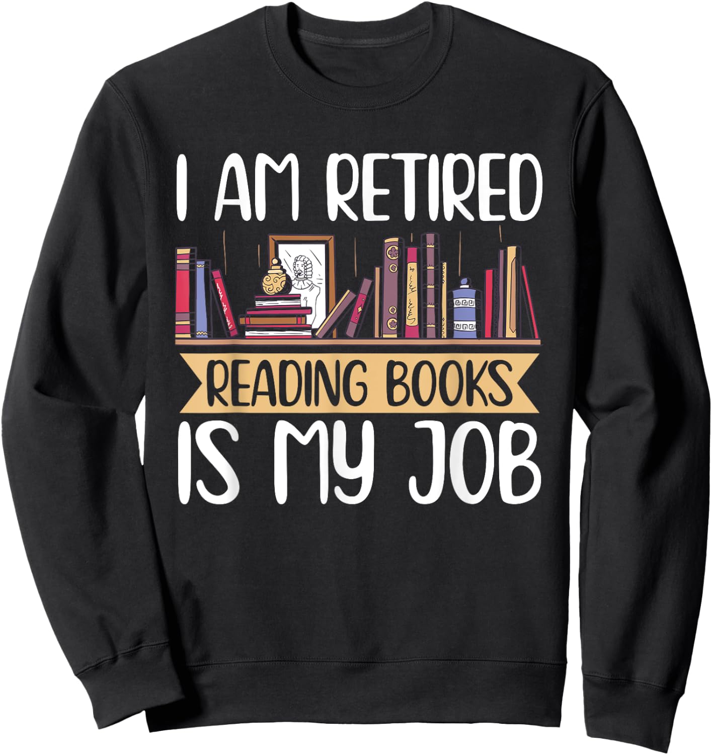 I Am Retired Reading Books Is My Job Sweatshirt - Sweatshirt | Black