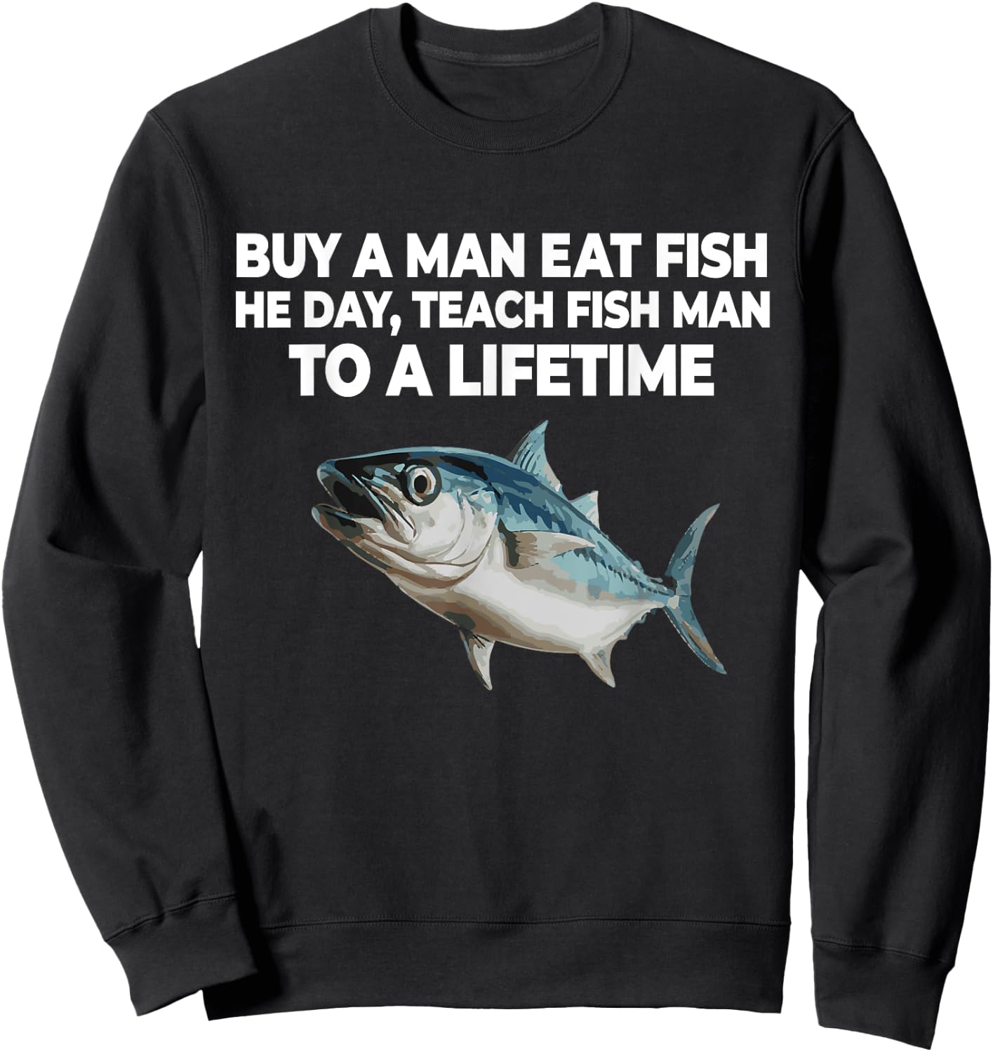 Buy A Man Eat Fish He Day Teach Fish Man to A Lifetime Sweatshirt - Sweatshirt | Black
