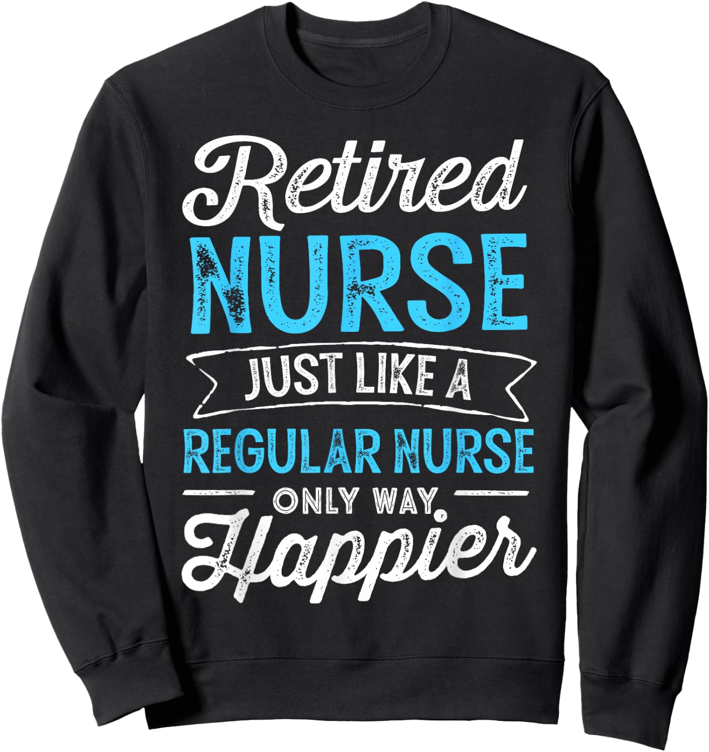 Retired Nurse Gifts Just Like Regular Nurse Only Way Happier Sweatshirt - Sweatshirt | Black