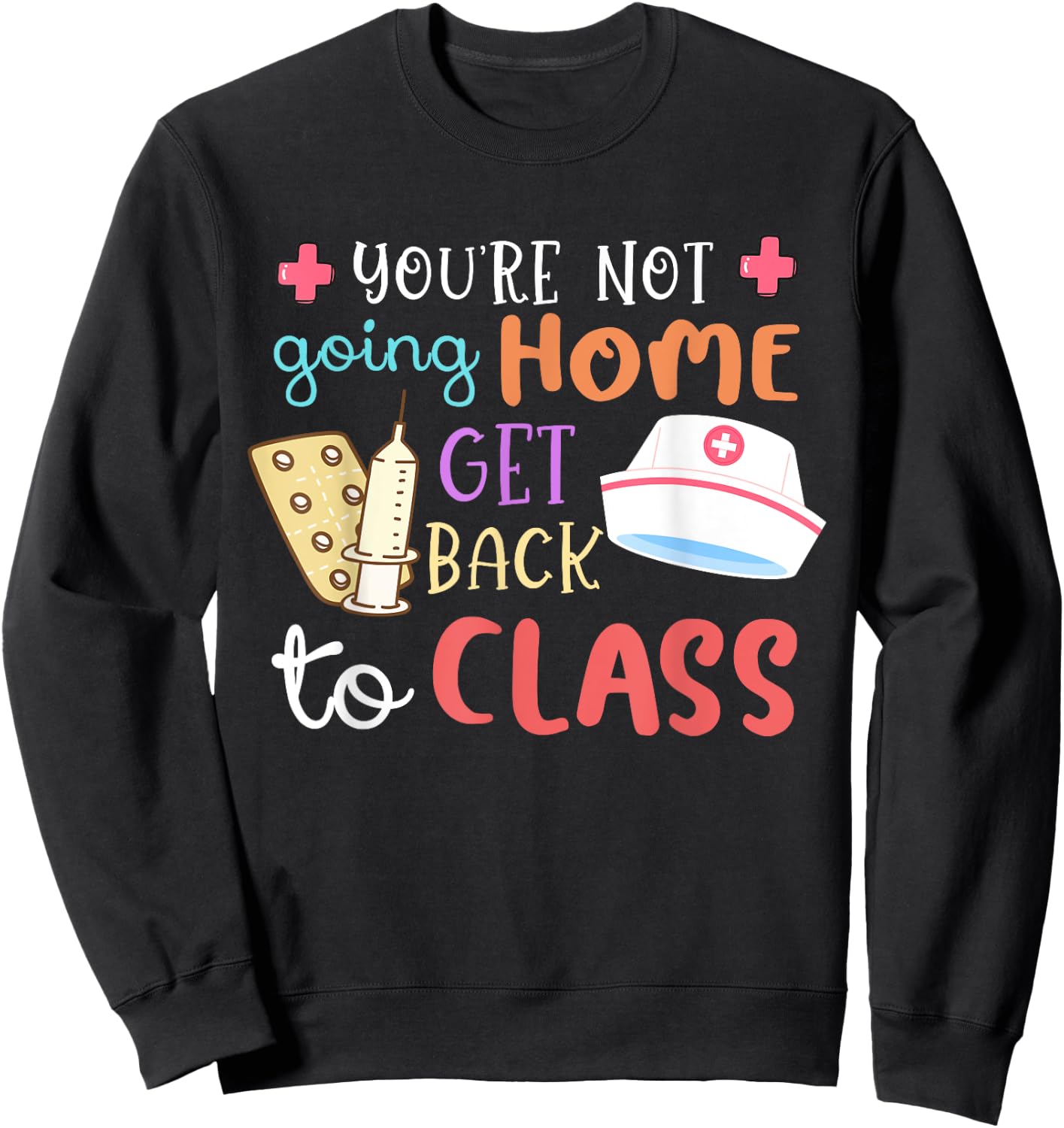You're Not Going Home Get Back To Class School Nurse On Duty Sweatshirt - Sweatshirt | Black