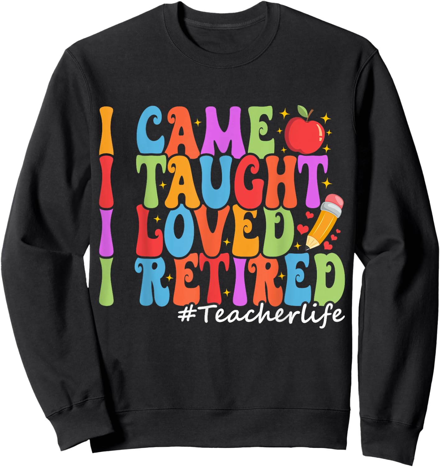 I Came I Taught I Loved I Retired Funny Teacher Retirement Sweatshirt - Sweatshirt | Black