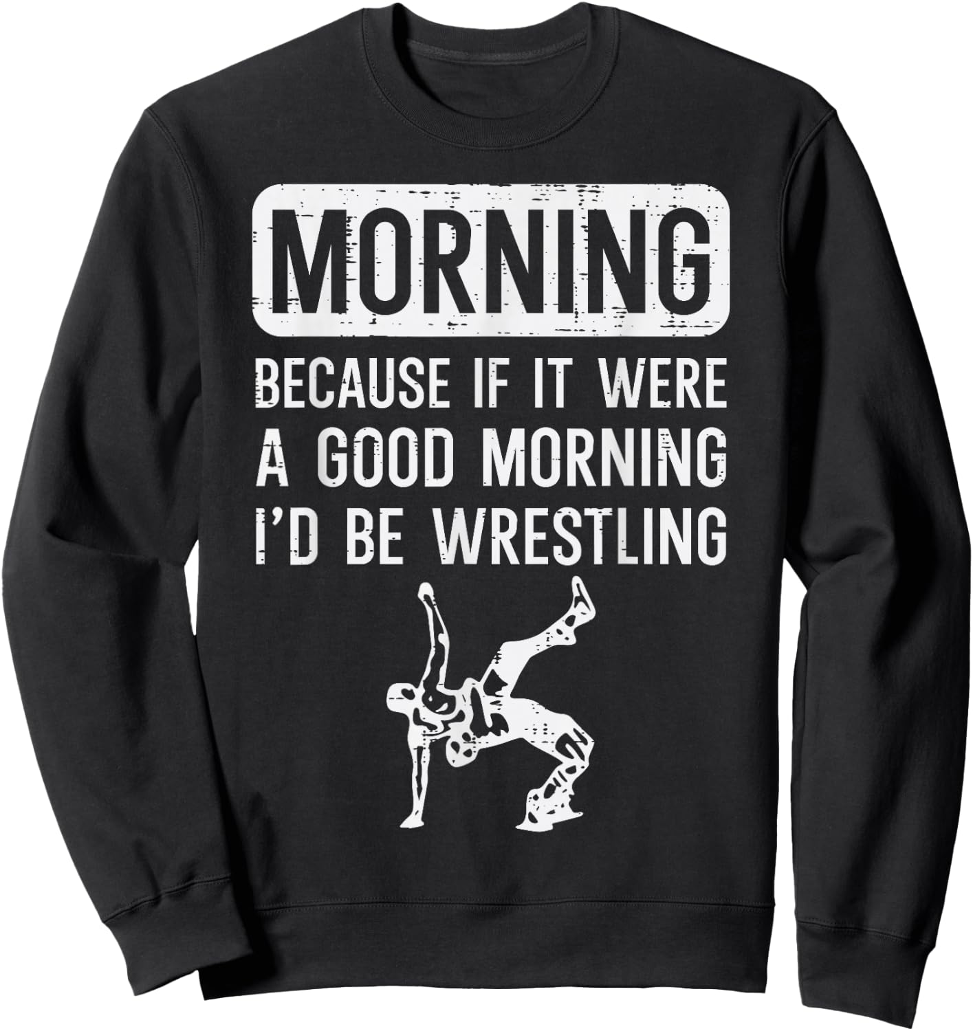 Morning Because If Good Id Be Wrestling Wrestler Men Women Sweatshirt - Sweatshirt | Black