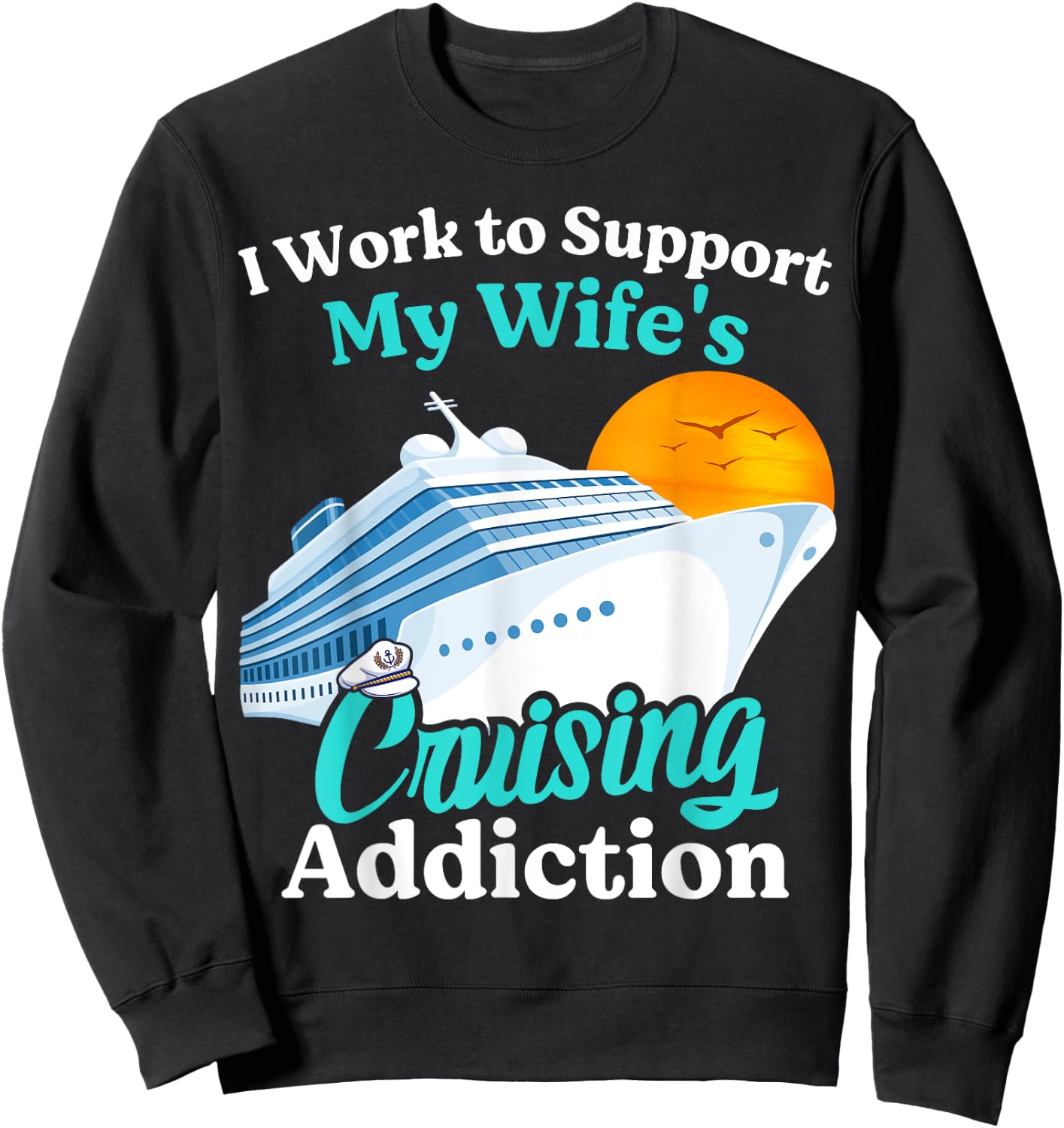 I Work To Support My Wife's Cruising Addiction Funny Cruise Sweatshirt - Sweatshirt | Black