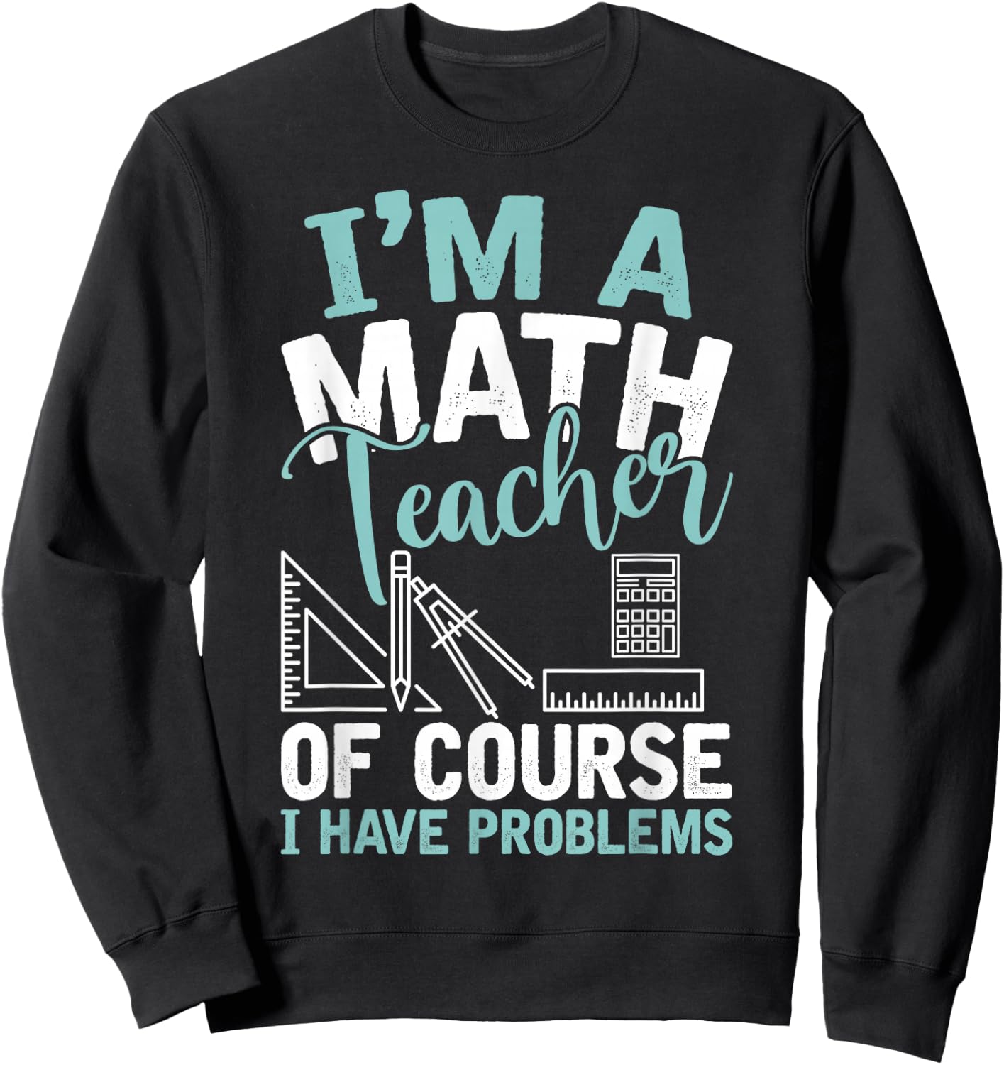 Im A Math Teacher Of Course I Have Problems Teacher Sweatshirt - Sweatshirt | Black