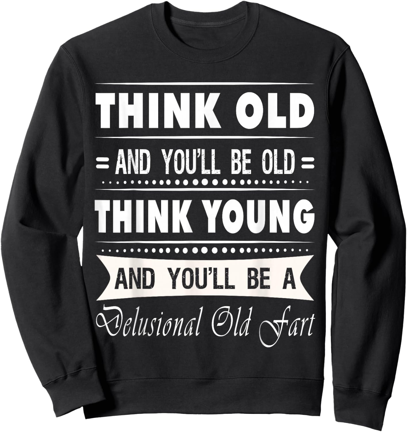Think Old And You Will Be Old Funny Hilarious Sarcastic Gift Sweatshirt - Sweatshirt | Black