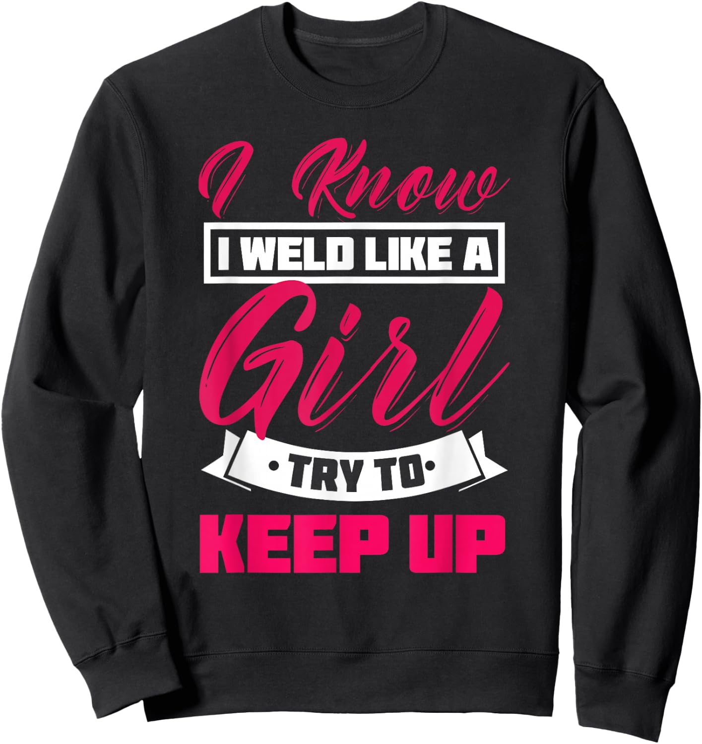 I Know I Weld Like A Girl Welding Shirt Welder Gift Sweatshirt - Sweatshirt | Black