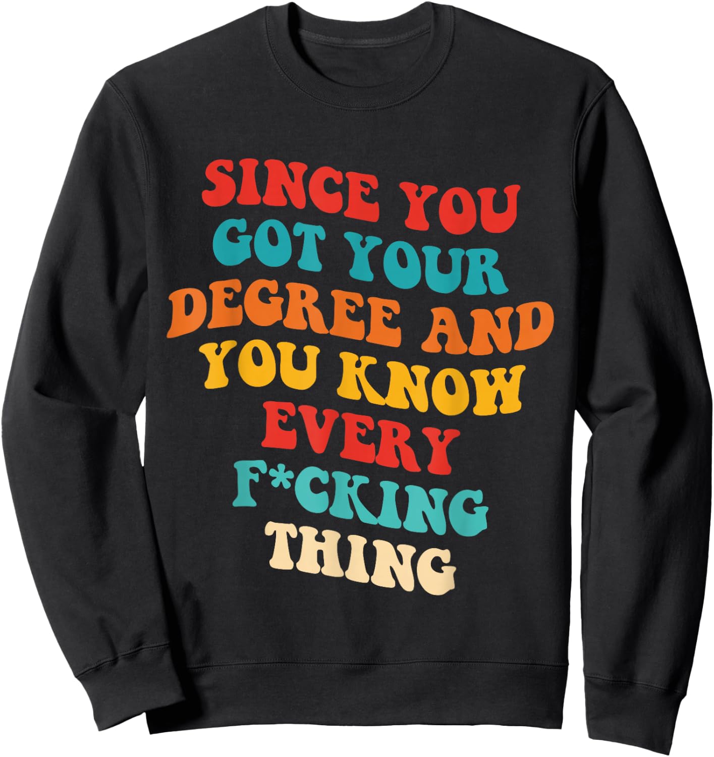 Since You Got Your Degree And You Know Every Fcking Thing Sweatshirt - Sweatshirt | Black