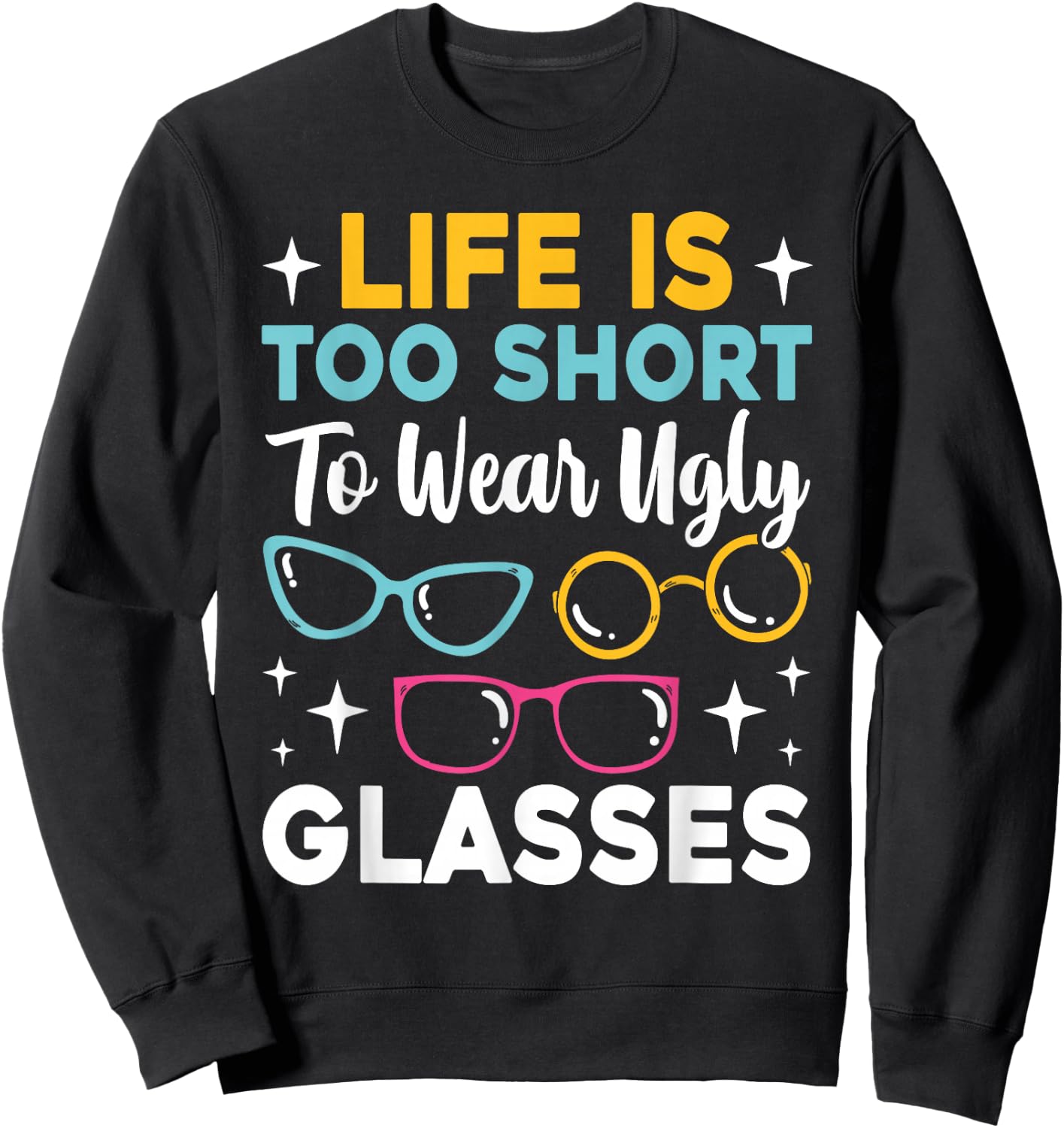 Life Is Too Short To Wear Ugly Glasses Funny Eye Optician Sweatshirt - Sweatshirt | Black