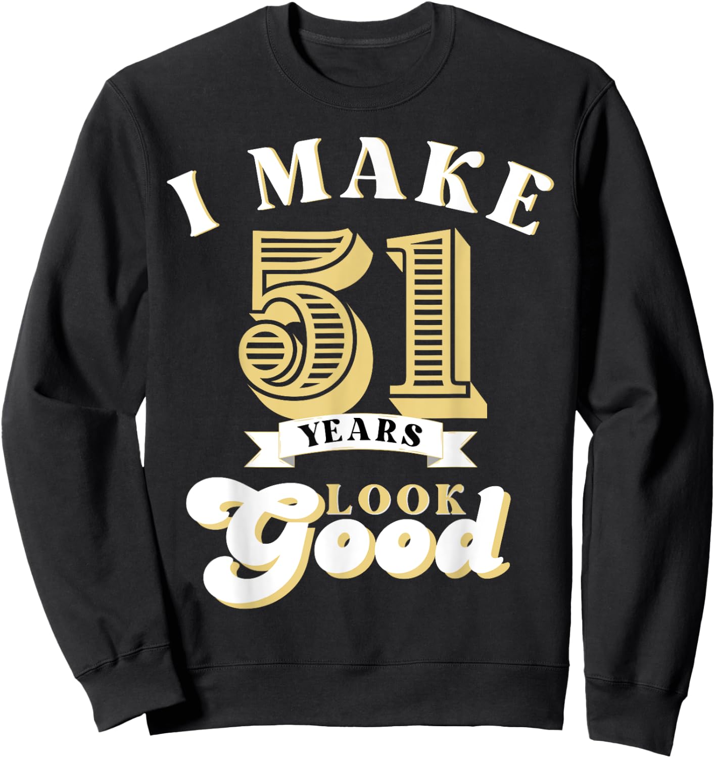 I Make 51 Look Good 51 years old birthday Gifts Sweatshirt - Sweatshirt | Black