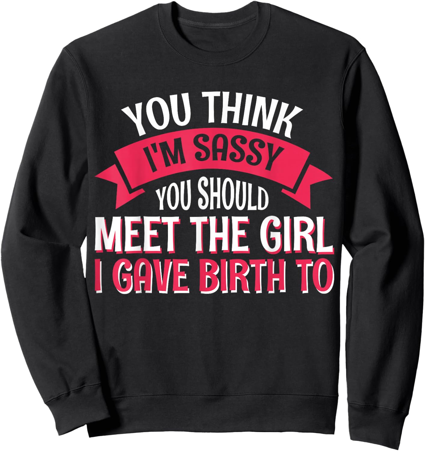 You Think I'm Sassy You Should Meet The Girl I Gave Birth To Sweatshirt - Sweatshirt | Black
