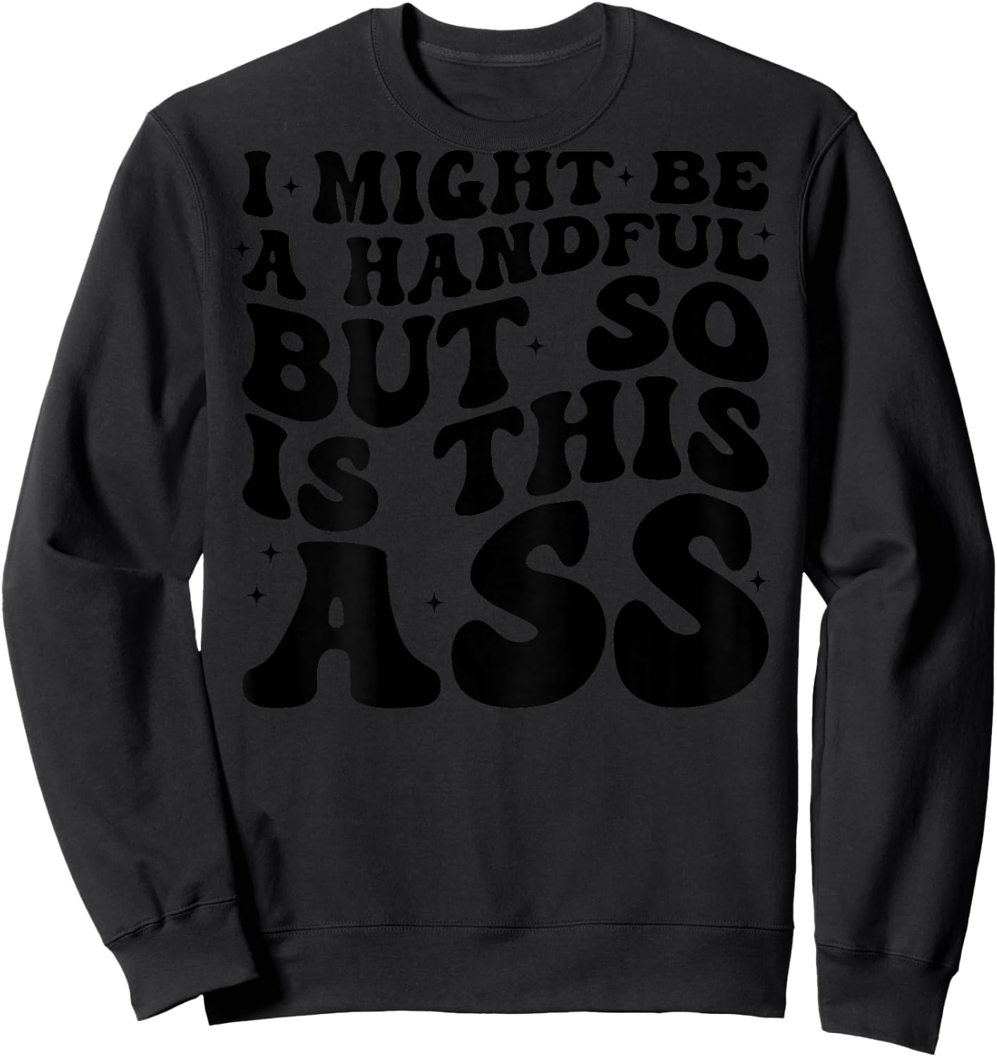 I Might Be A Handful But So Is This Ass (on back) Sweatshirt - Sweatshirt | Black