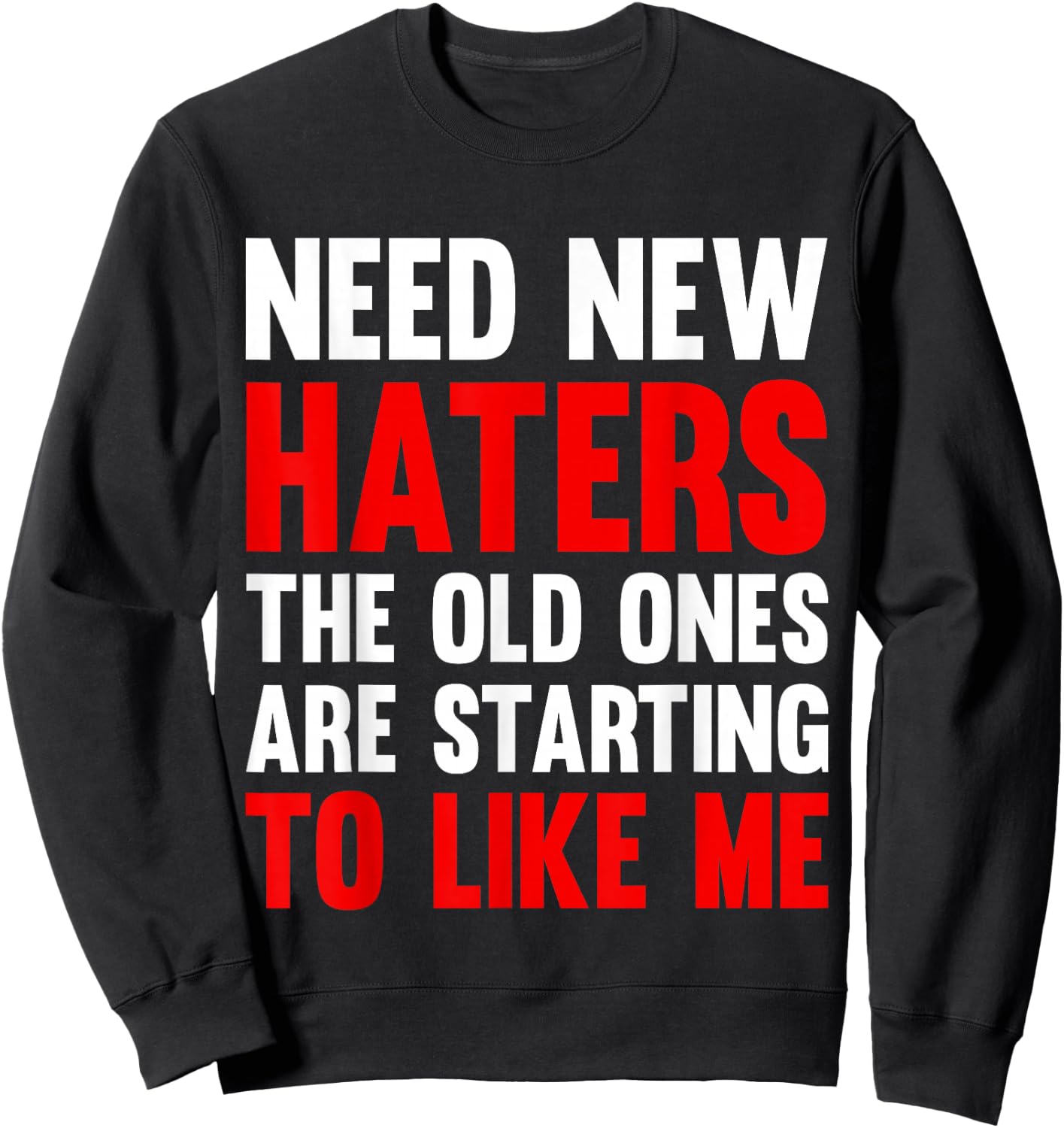 Need New Haters The Old Ones Are Starting To Like Me Funny Sweatshirt - Sweatshirt | Black