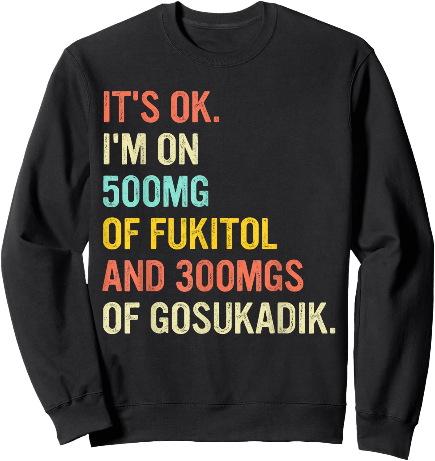 It's Ok I'm On 500mg Of FUKITOL And 300mgs GOSUKADIK Sweatshirt - Sweatshirt | Black