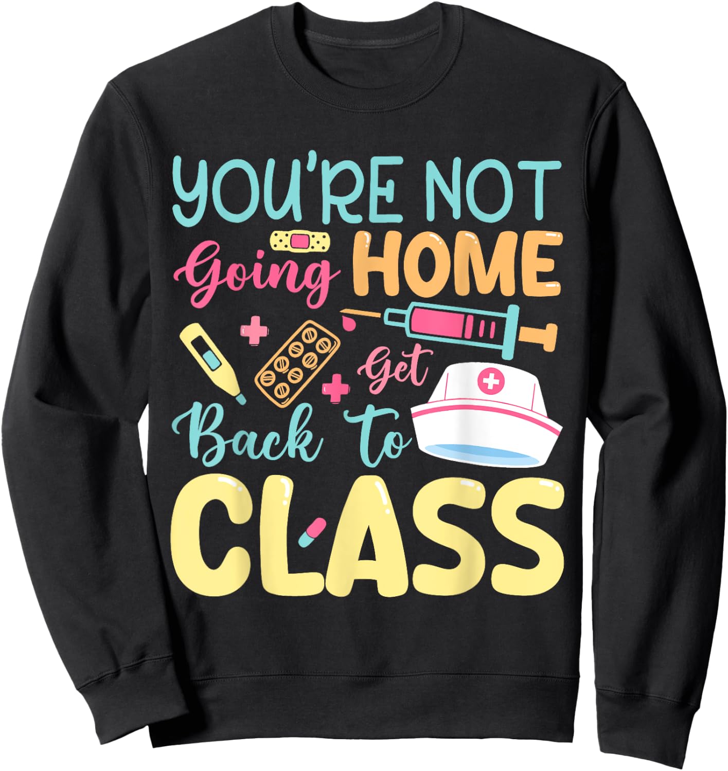 You're Not Going Home Get Back To Class School Nurse On Duty Sweatshirt - Sweatshirt | Black