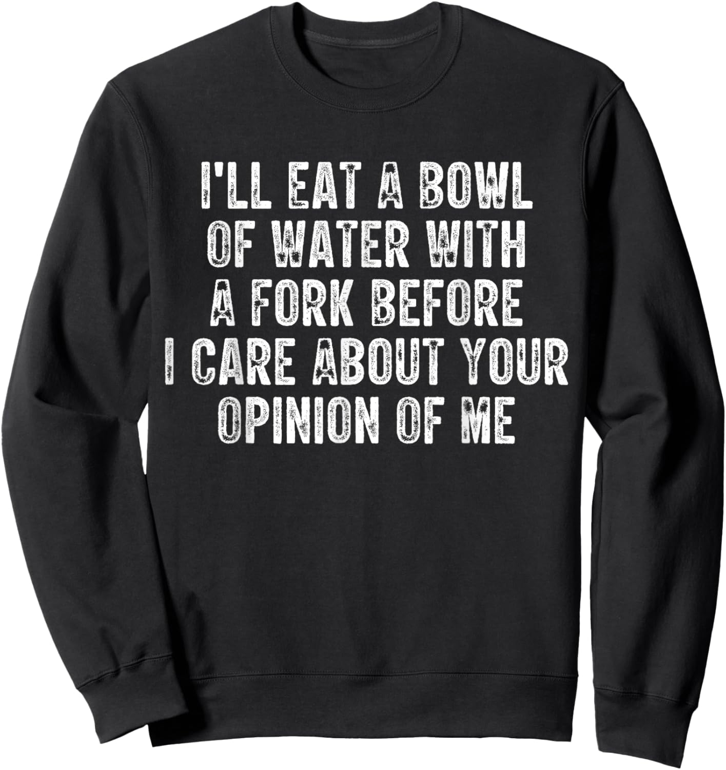 I'll Eat A Bowl Of Water With A Fork Before I Care About You Sweatshirt - Sweatshirt | Black