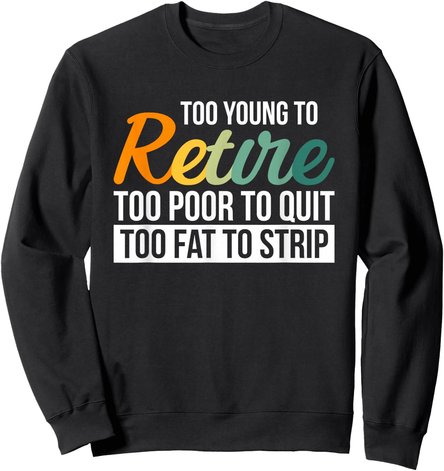 Too Young To Retire Too Poor To Quit Too Fat To Strip Sweatshirt - Sweatshirt | Black