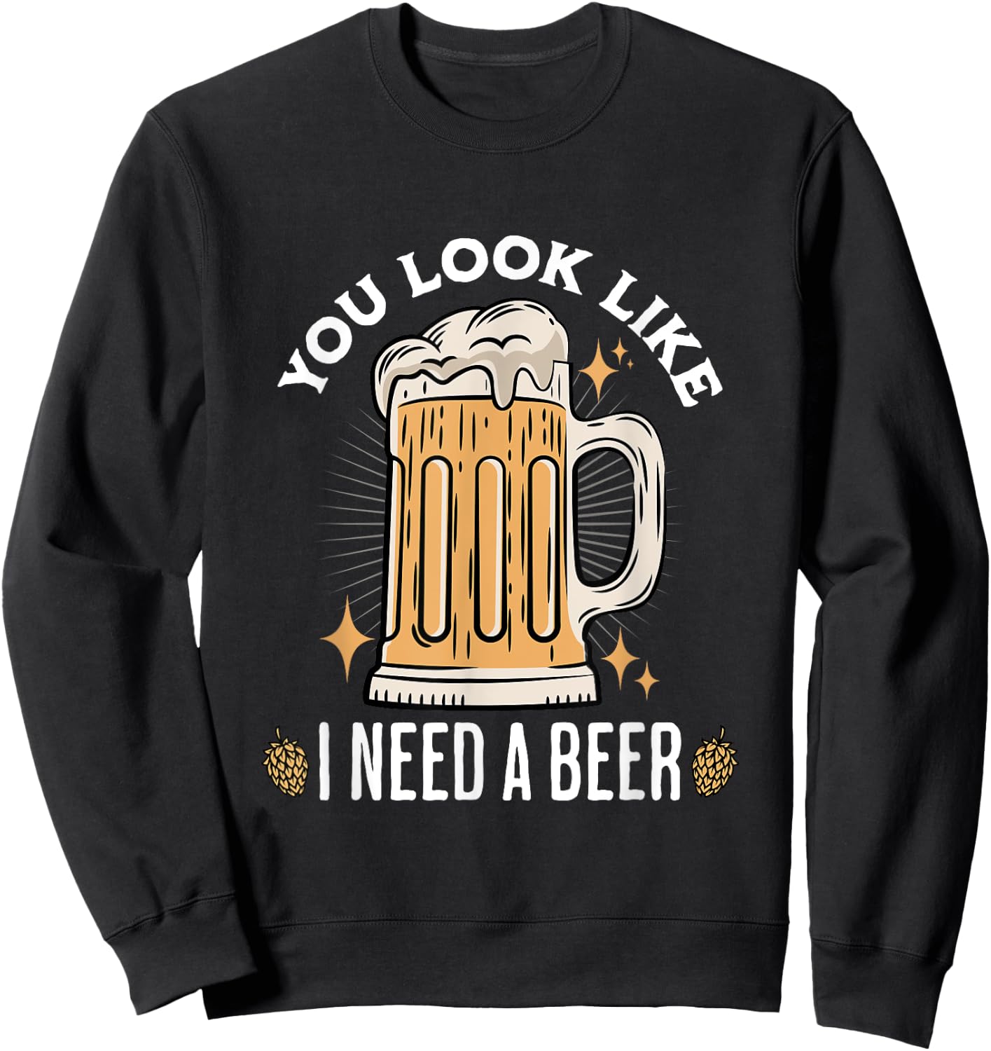 You Look Like I Need A Beer Funny Design for Beer Lover , Small, Black Sweatshirt - Sweatshirt | Black