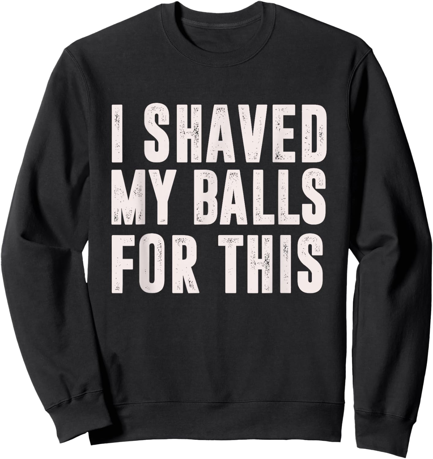 I Shaved My Balls For This? - Funny Men Gifts idea Sweatshirt - Sweatshirt | Black