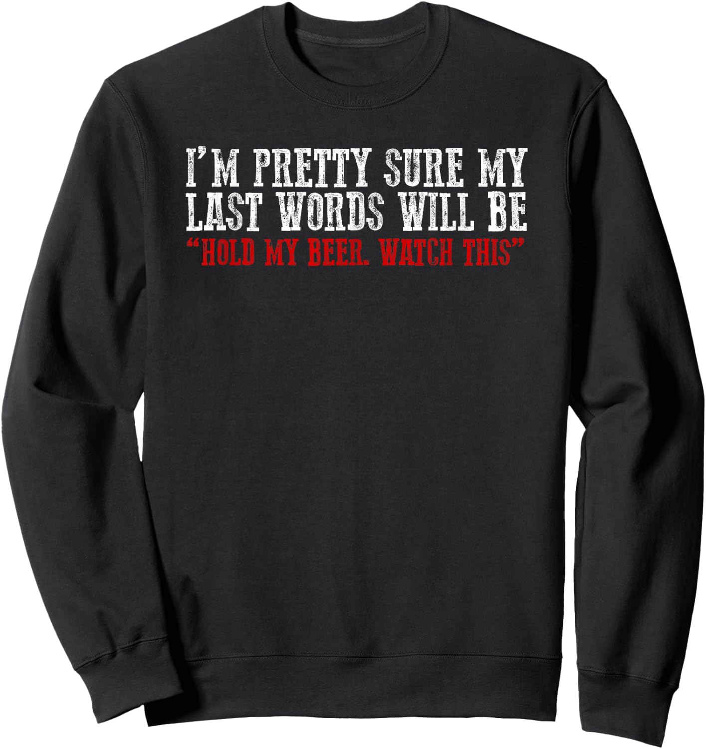 Pretty Sure My Last Words Will Be "hold This Beer and Watch" Sweatshirt - Sweatshirt | Black