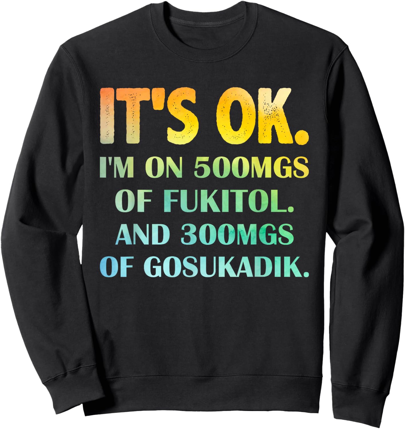 It's Ok I'm On 500mg Of FUKITOL And 300mgs GOSUKADIK Sweatshirt - Sweatshirt | Black