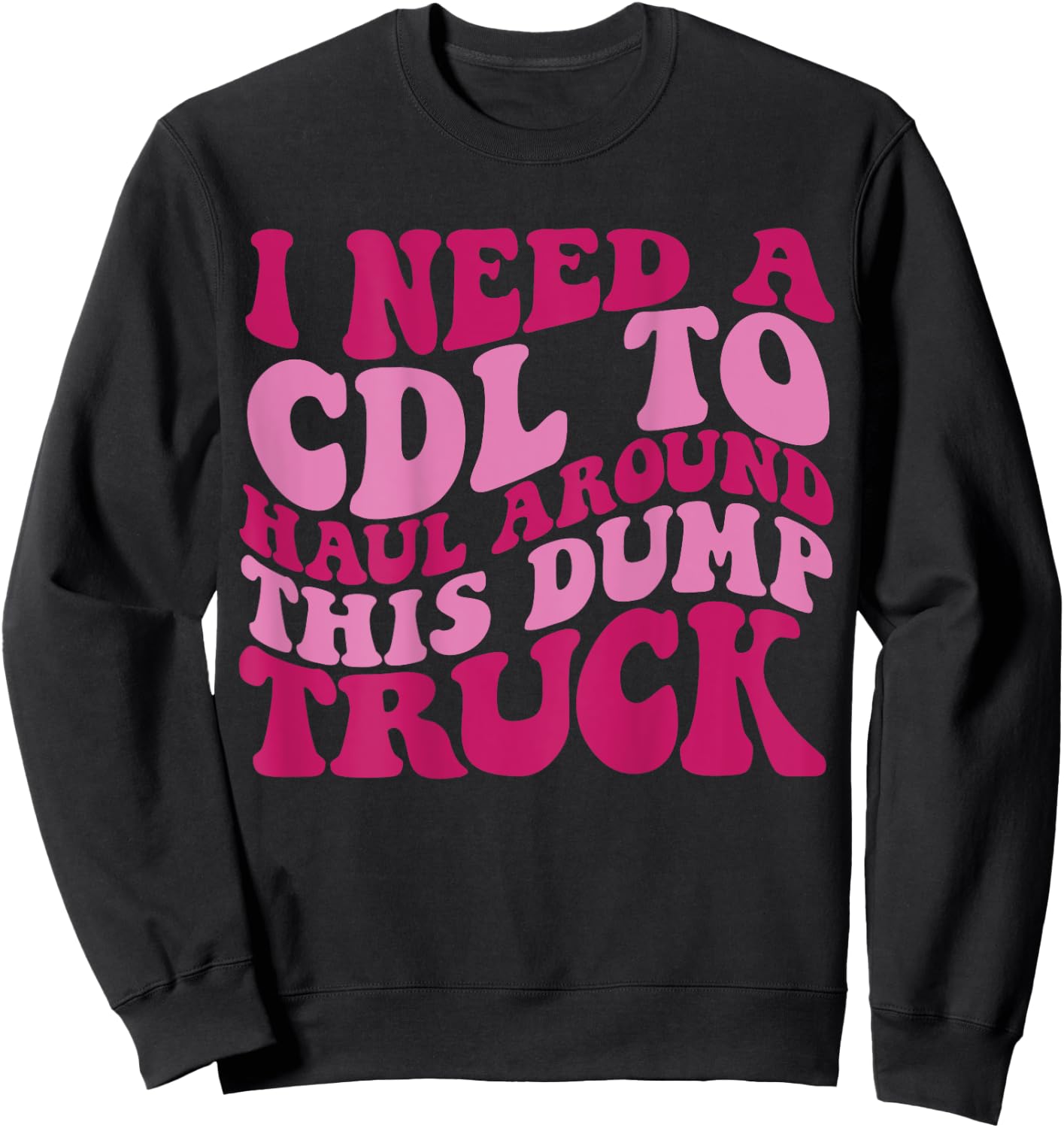 I Need A Cdl To Haul Around This Dump Truck Sweatshirt - Sweatshirt | Black