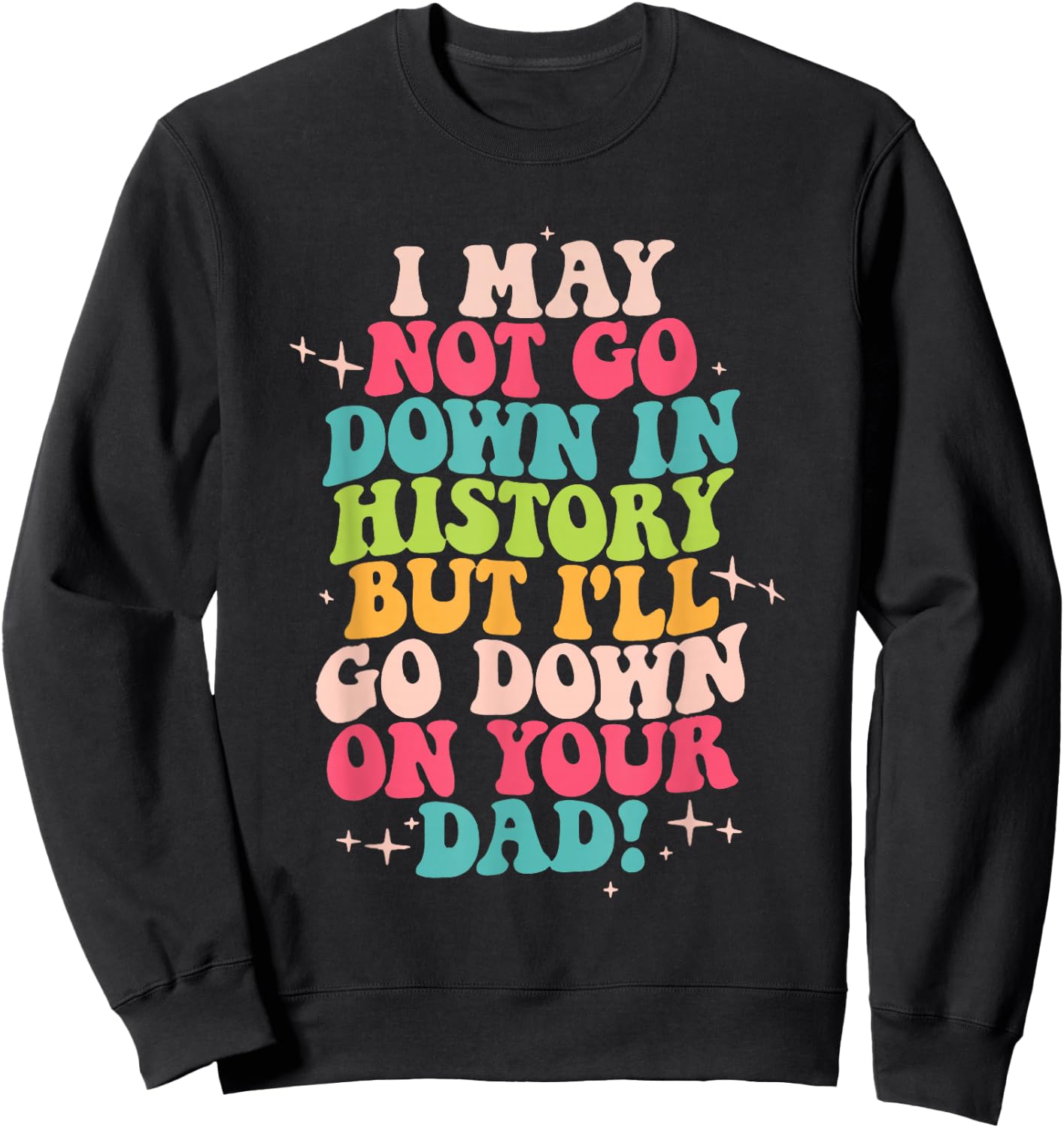 I May Not Go Down In History But I'll Go Down On Your Dad Sweatshirt - Sweatshirt | Black