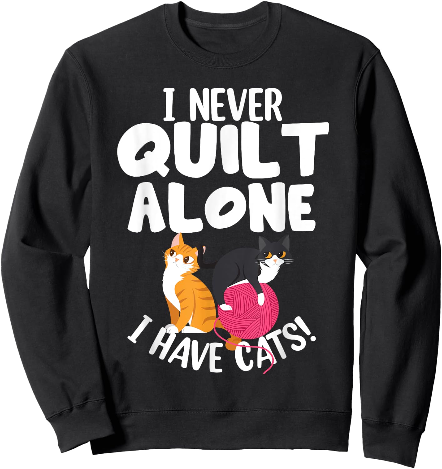 Quilting I Never Quilt Alone I Have Cats! Feline Fun Art Sweatshirt - Sweatshirt | Black