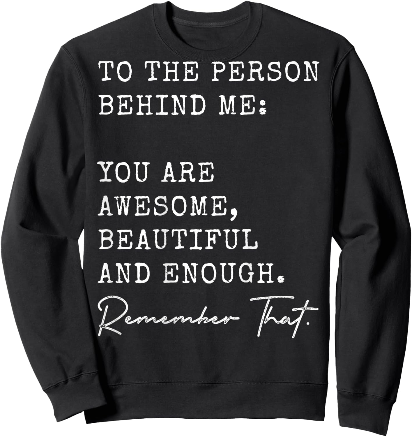 To The Person Behind Me You Are Awesome Beautiful And Enough Sweatshirt - Sweatshirt | Black