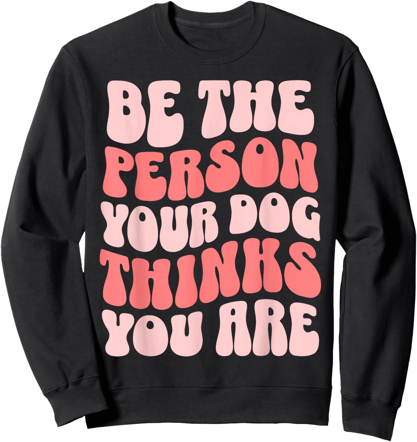 Be The Person Your Dog Thinks You Are Sweatshirt - Sweatshirt | Black