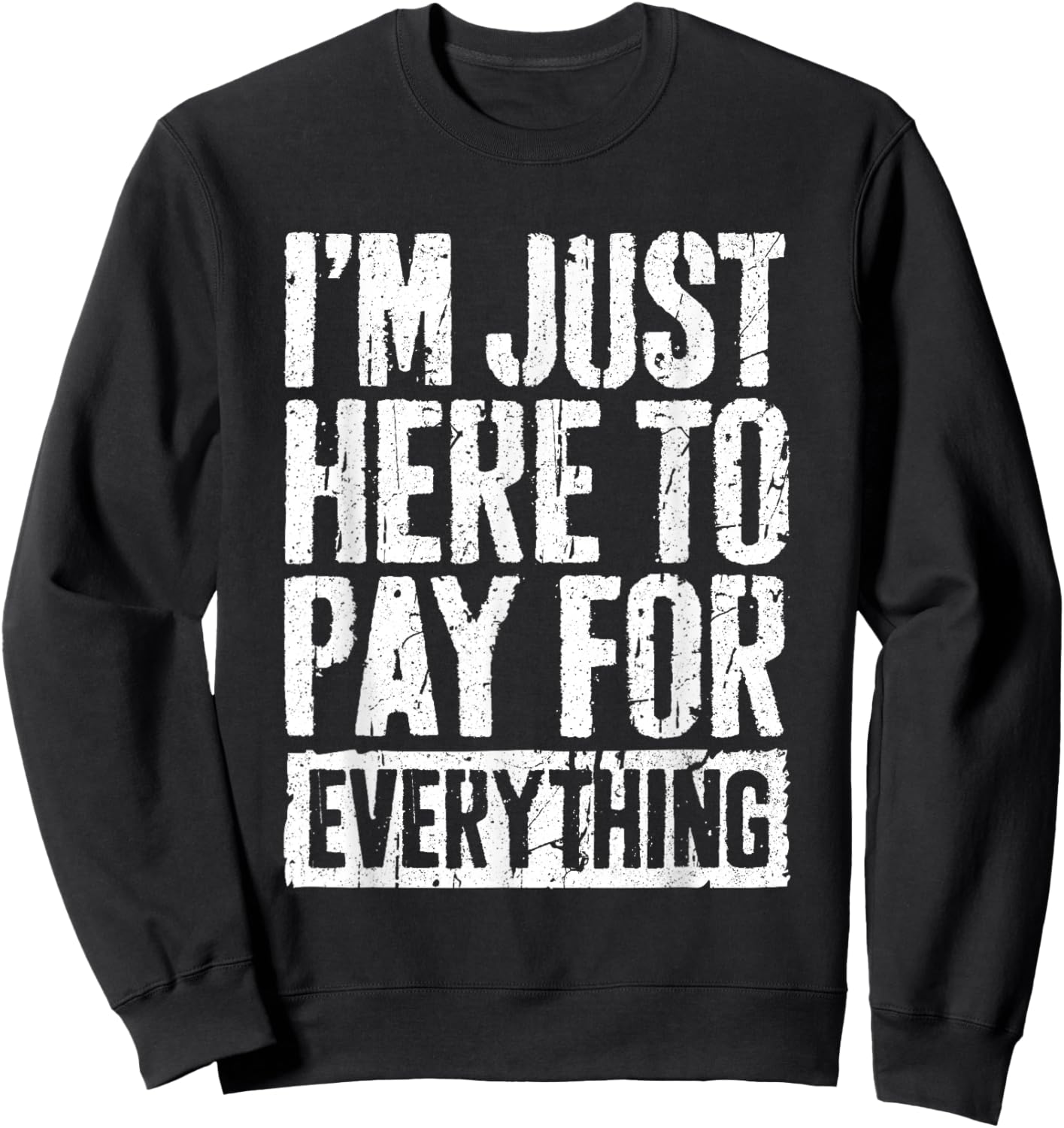 I'm Just Here To Pay For Everything Shirt Funny Mom Dad Sweatshirt - Sweatshirt | Black